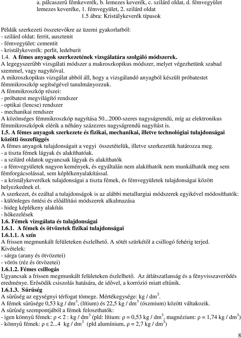 A fémes anyagok szerkezetének vizsgálatára szolgáló módszerek. A legegyszerűbb vizsgálati módszer a makroszkopikus módszer, melyet végezhetünk szabad szemmel, vagy nagyítóval.