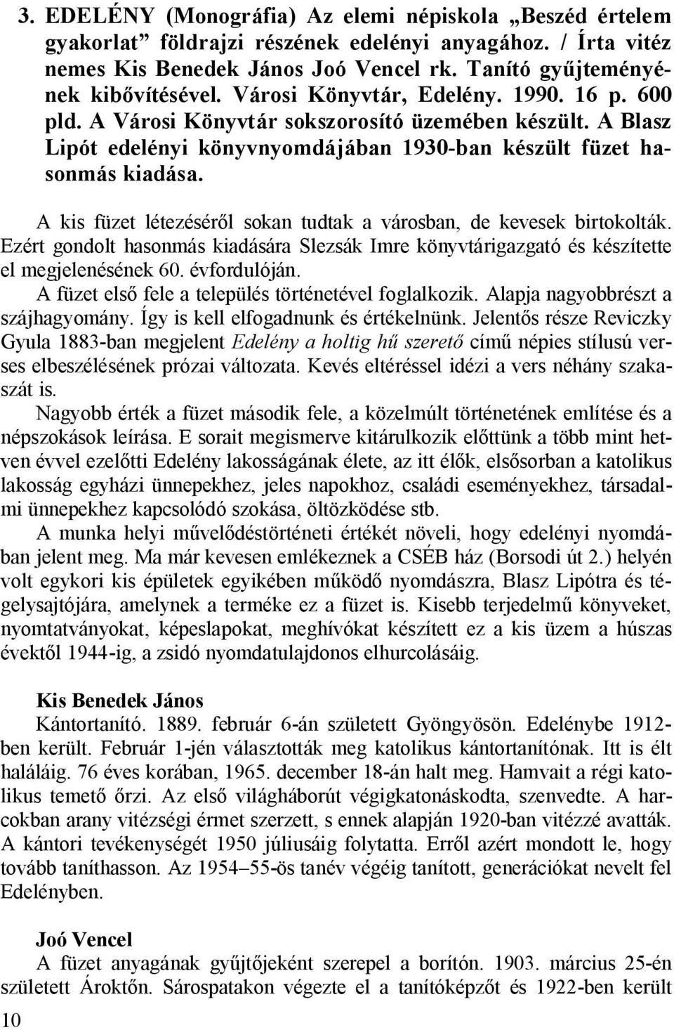 A kis füzet létezésér l sokan tudtak a városban, de kevesek birtokolták. Ezért gondolt hasonmás kiadására Slezsák Imre könyvtárigazgató és készítette el megjelenésének 60. évfordulóján.