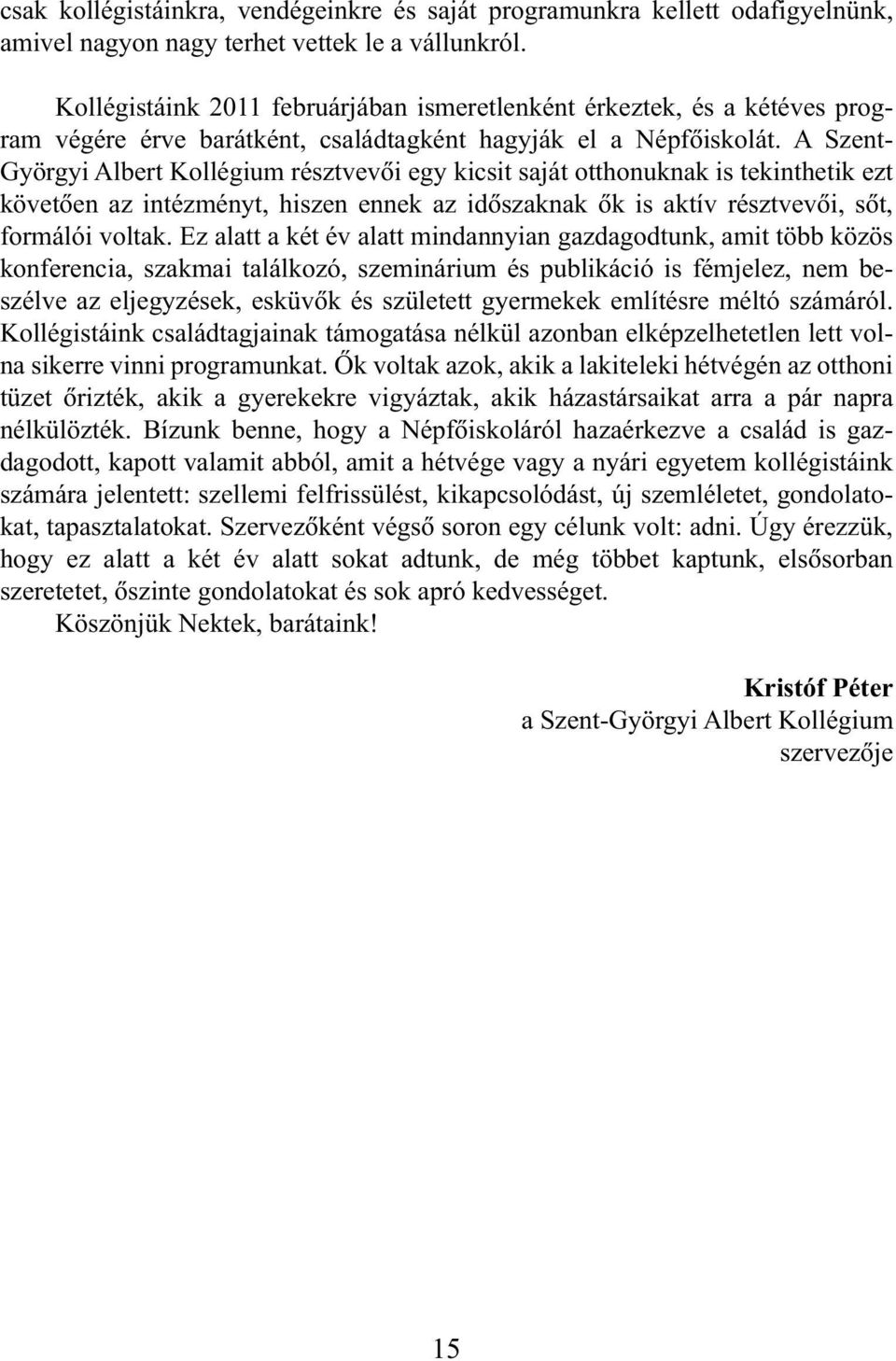 A Szent- Györgyi Albert Kollégium résztvevõi egy kicsit saját otthonuknak is tekinthetik ezt követõen az intézményt, hiszen ennek az idõszaknak õk is aktív résztvevõi, sõt, formálói voltak.