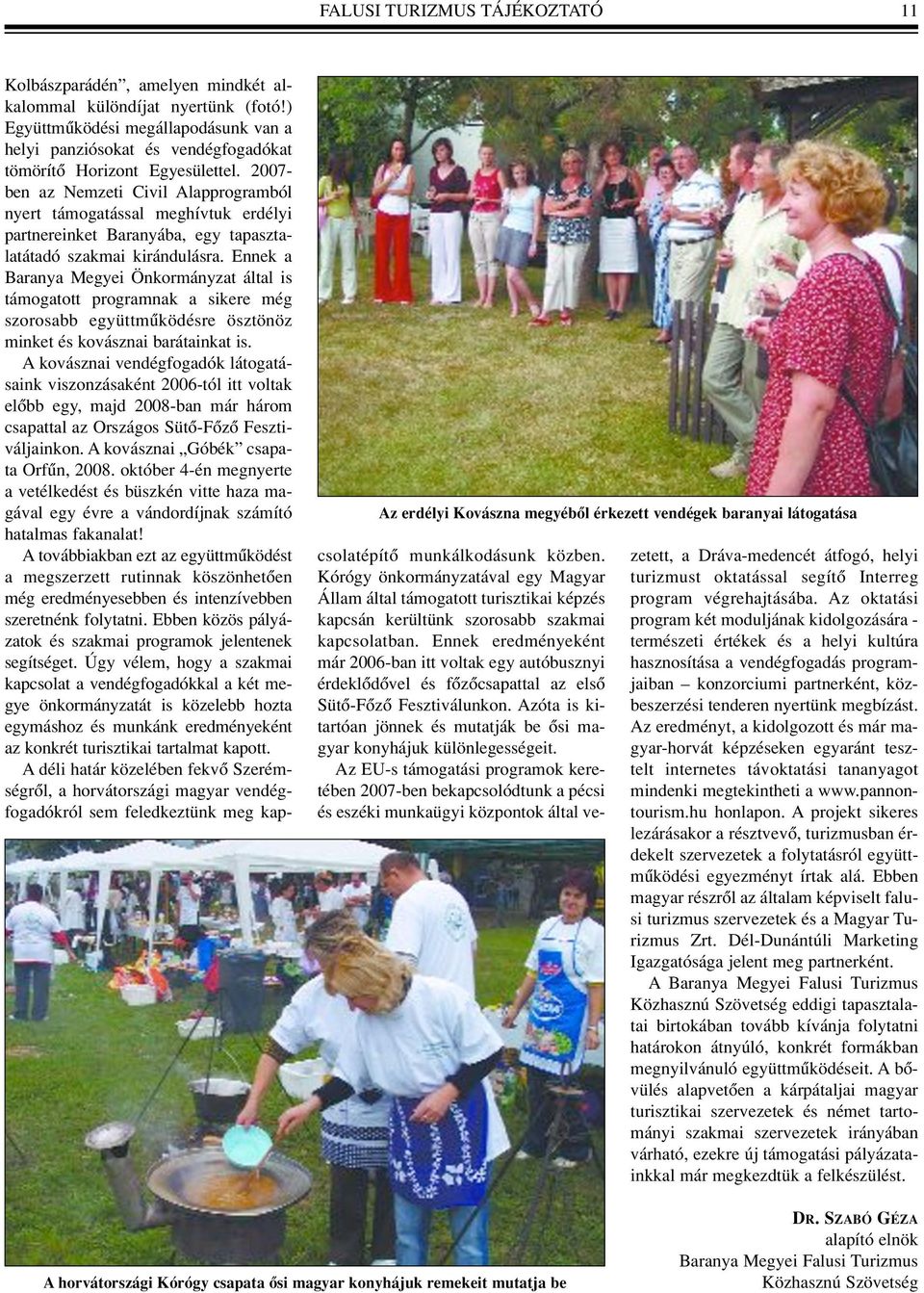2007- ben az Nemzeti Civil Alapprogramból nyert támogatással meghívtuk erdélyi partnereinket Baranyába, egy tapasztalatátadó szakmai kirándulásra.