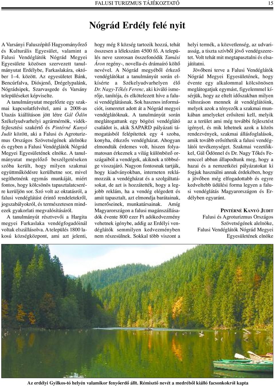 A tanulmányutat megelôzte egy szakmai kapcsolatfelvétel, ami a 2008-as Utazás kiállításon jött létre Gál Ödön Székelyudvarhelyi agrármérnök, vidékfejlesztési szakértô és Pintérné Kanyó Judit között,