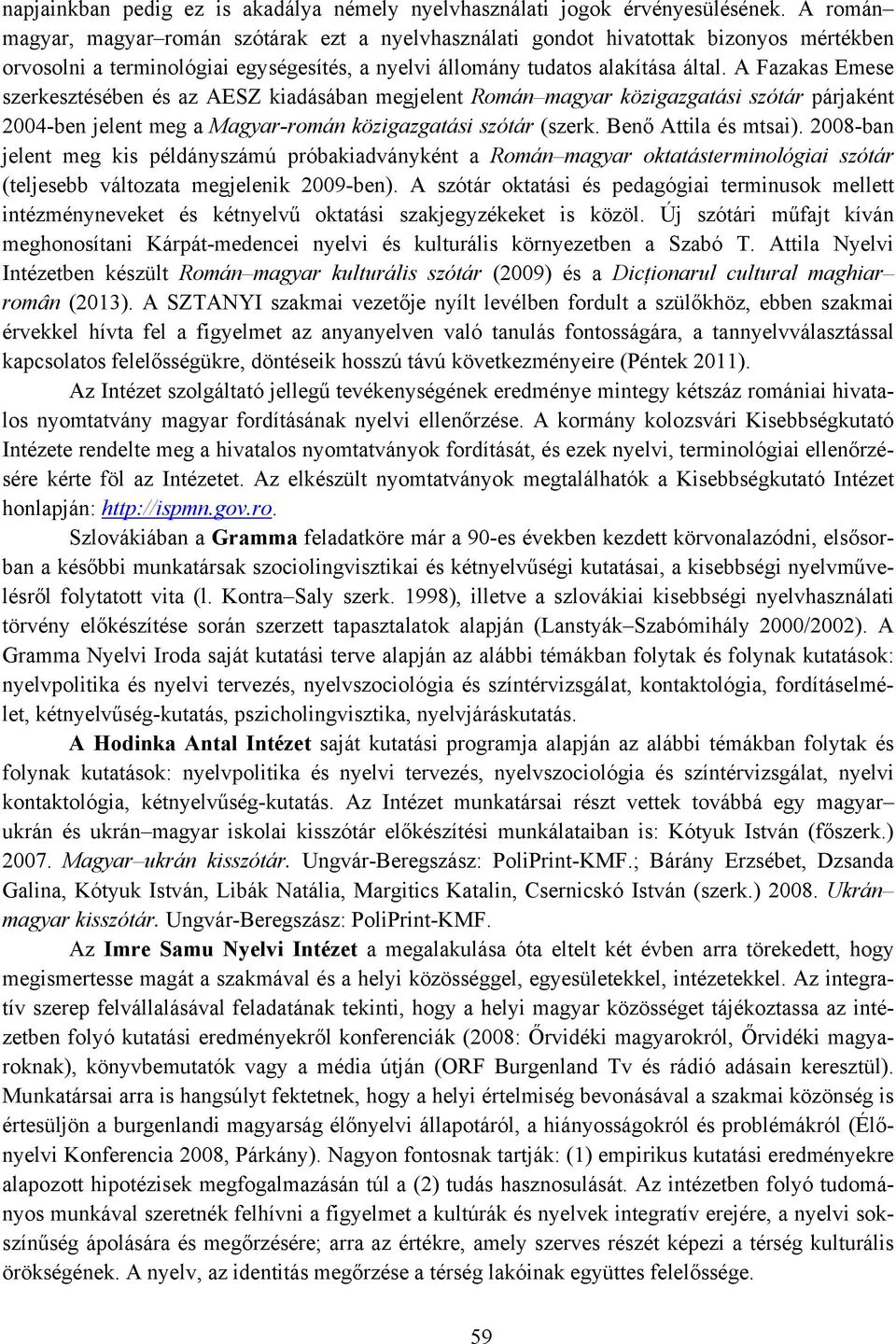 A Fazakas Emese szerkesztésében és az AESZ kiadásában megjelent Román magyar közigazgatási szótár párjaként 2004-ben jelent meg a Magyar-román közigazgatási szótár (szerk. Benő Attila és mtsai).