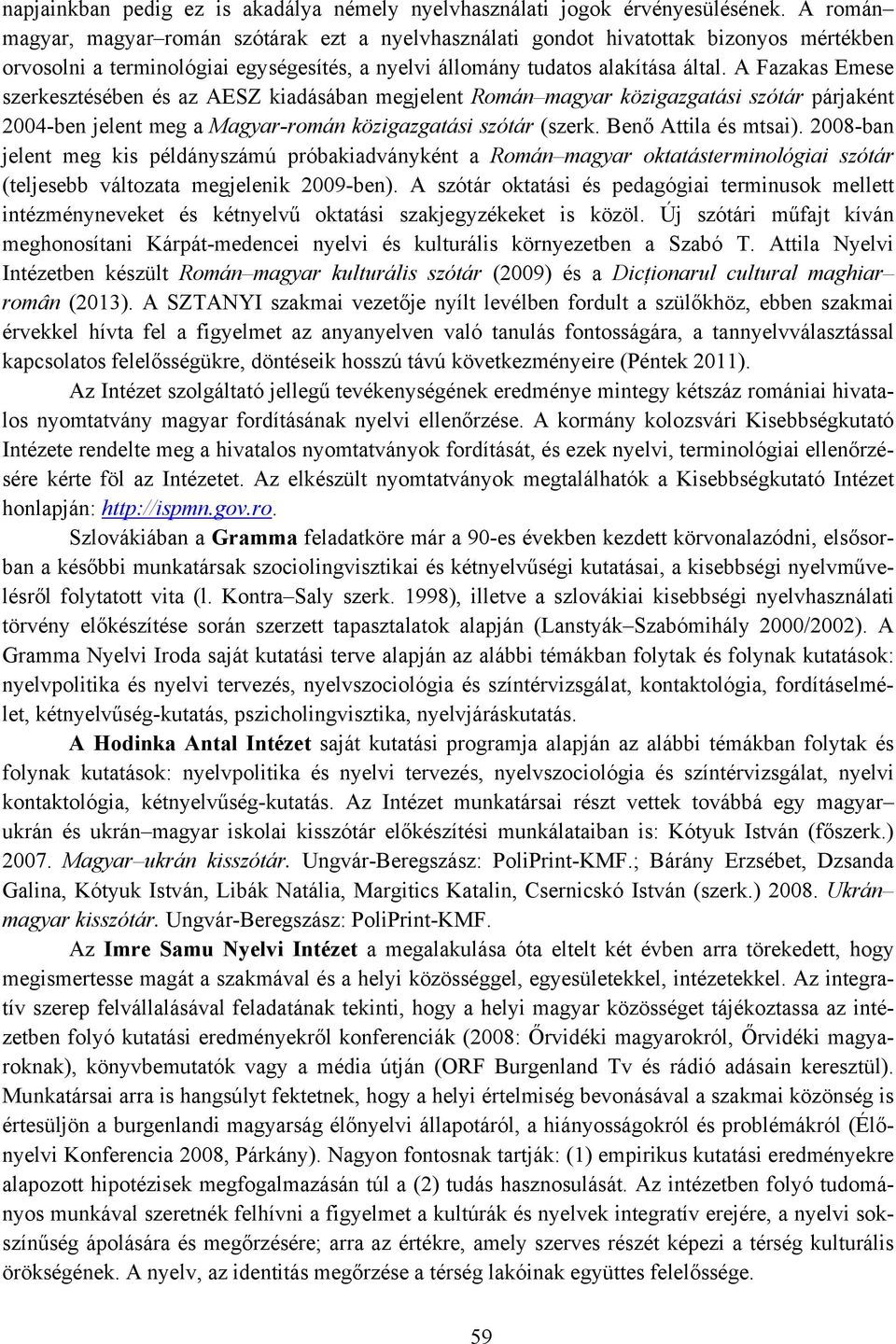 A Fazakas Emese szerkesztésében és az AESZ kiadásában megjelent Román magyar közigazgatási szótár párjaként 2004-ben jelent meg a Magyar-román közigazgatási szótár (szerk. Benő Attila és mtsai).