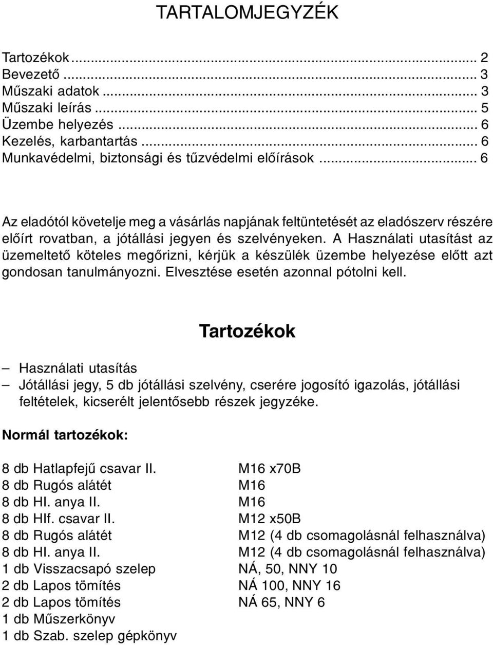 A Használati utasítást az üzemeltetô köteles megôrizni, kérjük a készülék üzembe helyezése elôtt azt gondosan tanulmányozni. Elvesztése esetén azonnal pótolni kell.