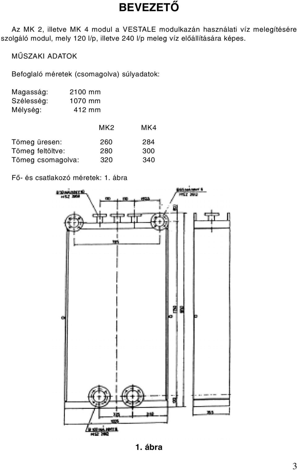 MÛSZAKI ADATOK Befoglaló méretek (csomagolva) súlyadatok: Magasság: Szélesség: Mélység: 2100 mm