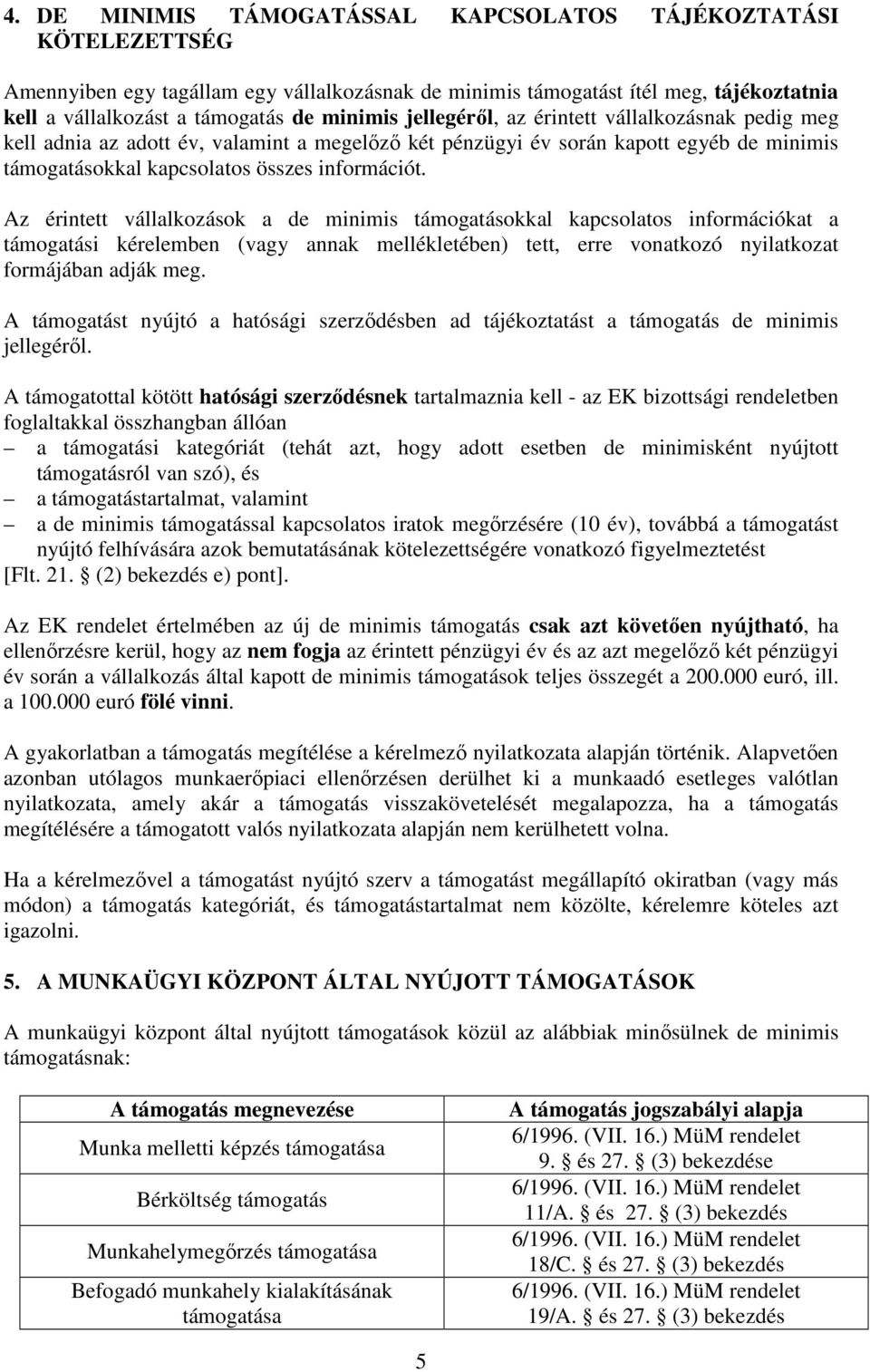 Az érintett vállalkozások a de minimis támogatásokkal kapcsolatos információkat a támogatási kérelemben (vagy annak mellékletében) tett, erre vonatkozó nyilatkozat formájában adják meg.