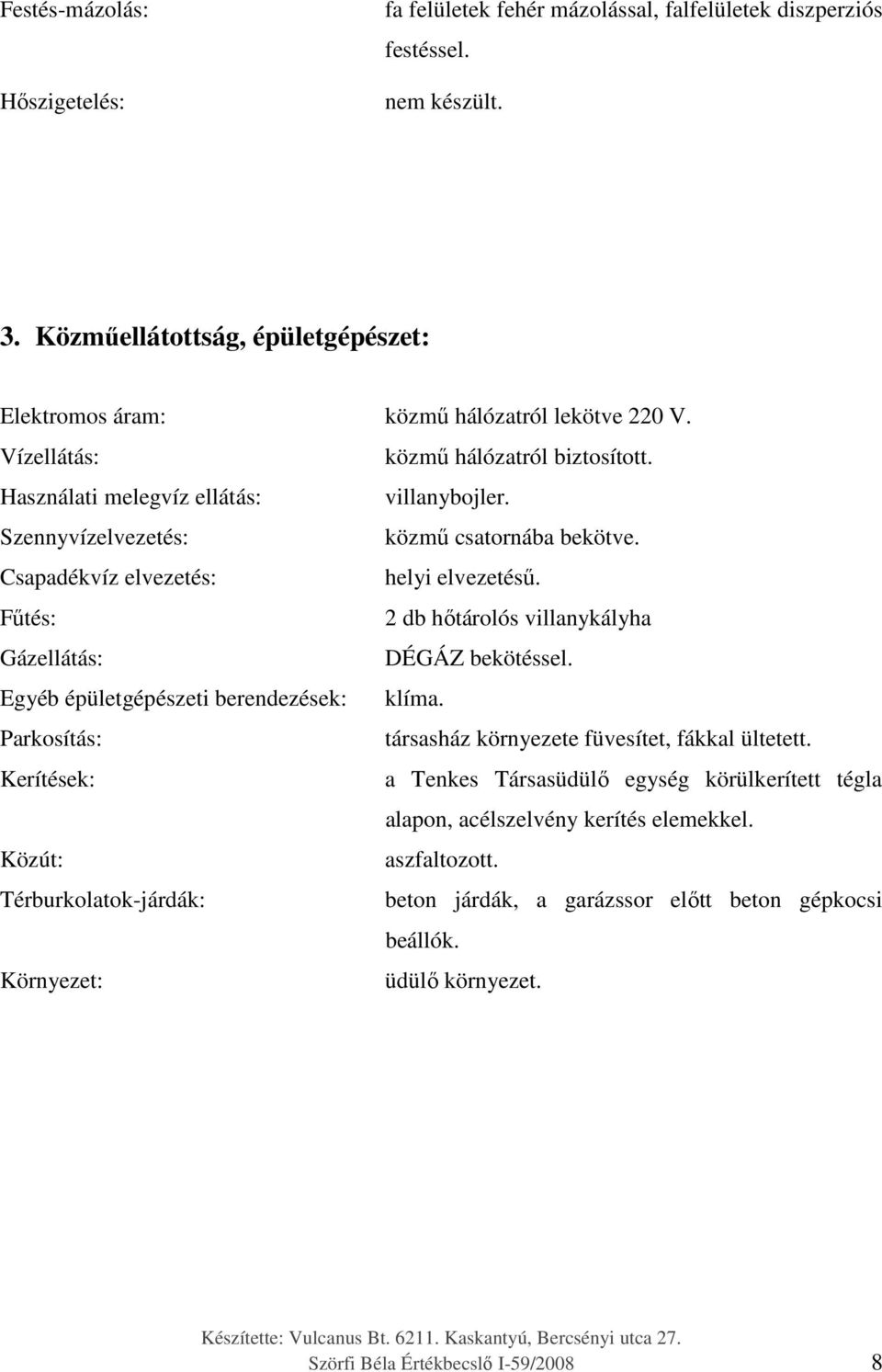 Fűtés: 2 db hőtárolós villanykályha Gázellátás: DÉGÁZ bekötéssel. Egyéb épületgépészeti berendezések: klíma. Parkosítás: társasház környezete füvesítet, fákkal ültetett.