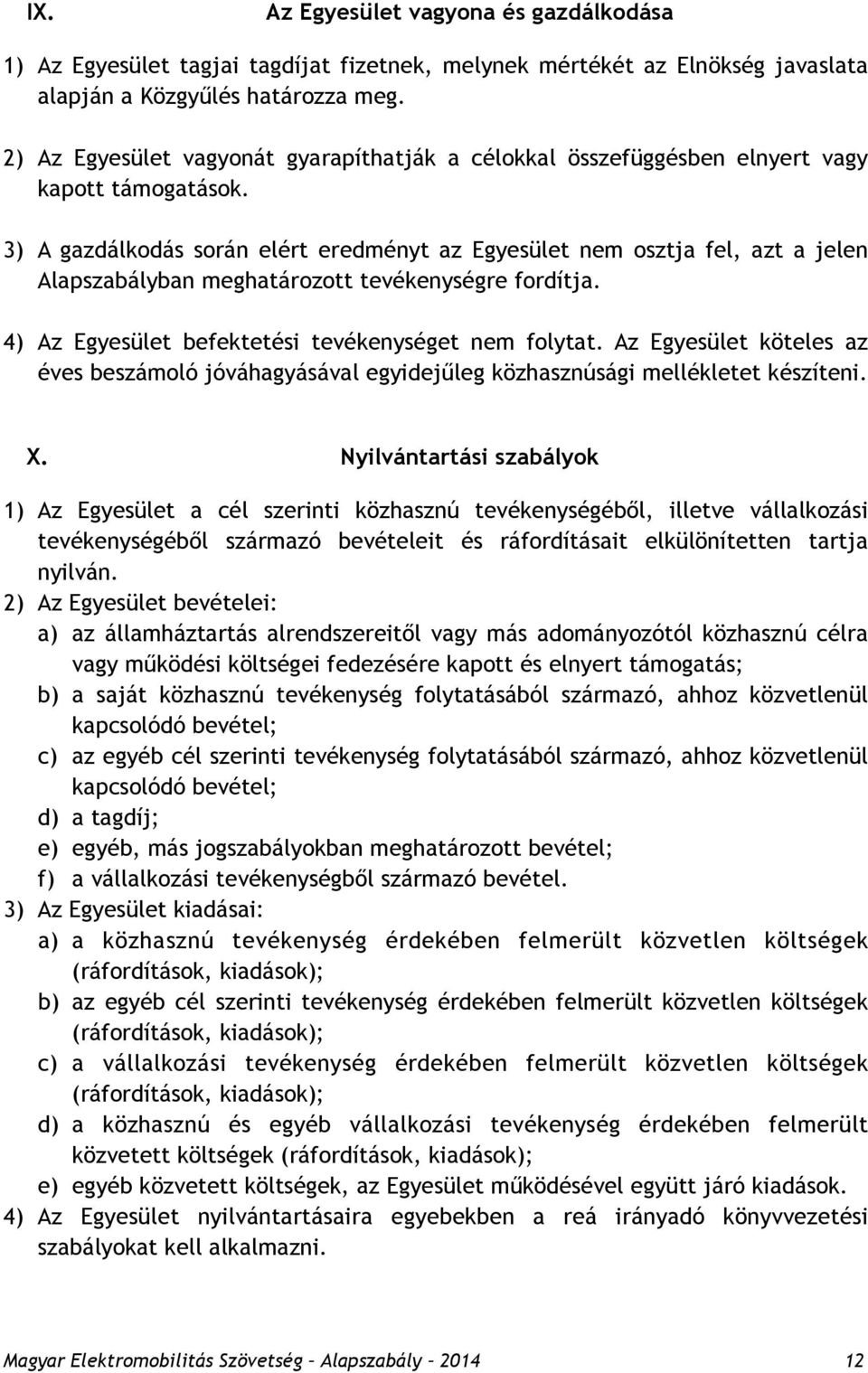 3) A gazdálkodás során elért eredményt az Egyesület nem osztja fel, azt a jelen Alapszabályban meghatározott tevékenységre fordítja. 4) Az Egyesület befektetési tevékenységet nem folytat.