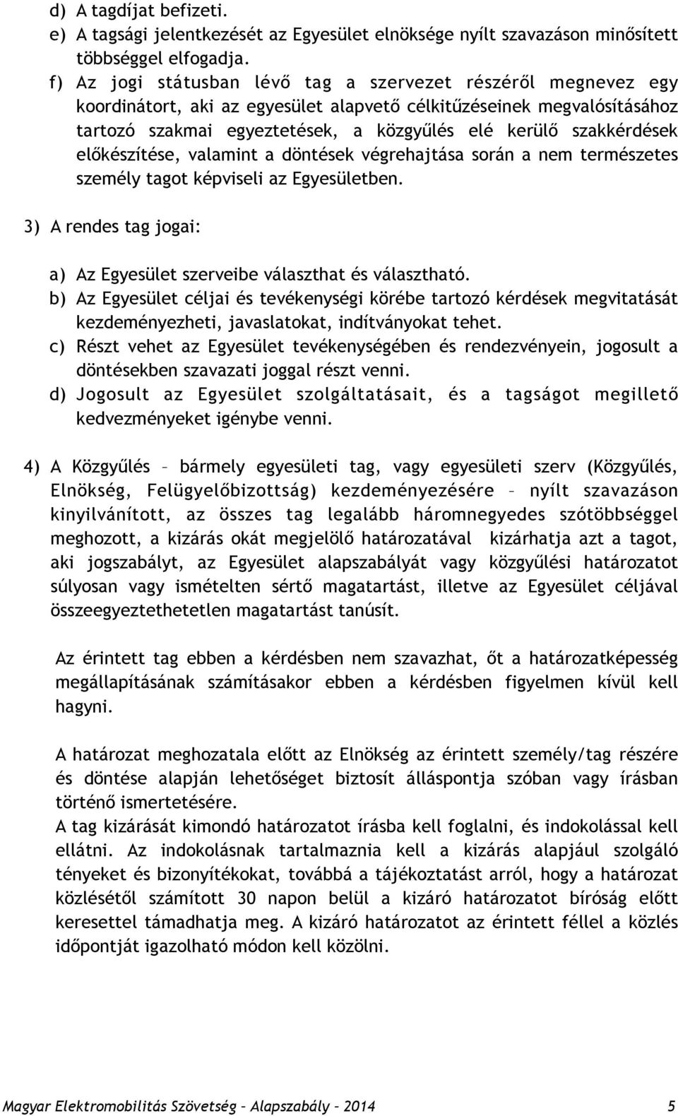 szakkérdések előkészítése, valamint a döntések végrehajtása során a nem természetes személy tagot képviseli az Egyesületben. 3) A rendes tag jogai: a) Az Egyesület szerveibe választhat és választható.