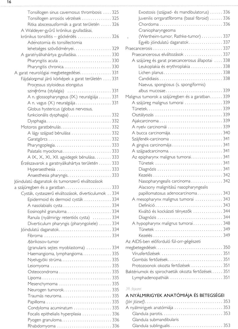 .. 329 A garatnyálkahártya gyulladása... 330 Pharyngitis a c u ta...330 Pharyngitis chronica...330 A garat neurológiai megbetegedései...331 Fájdalorpmal járó kórképek a garat területén.