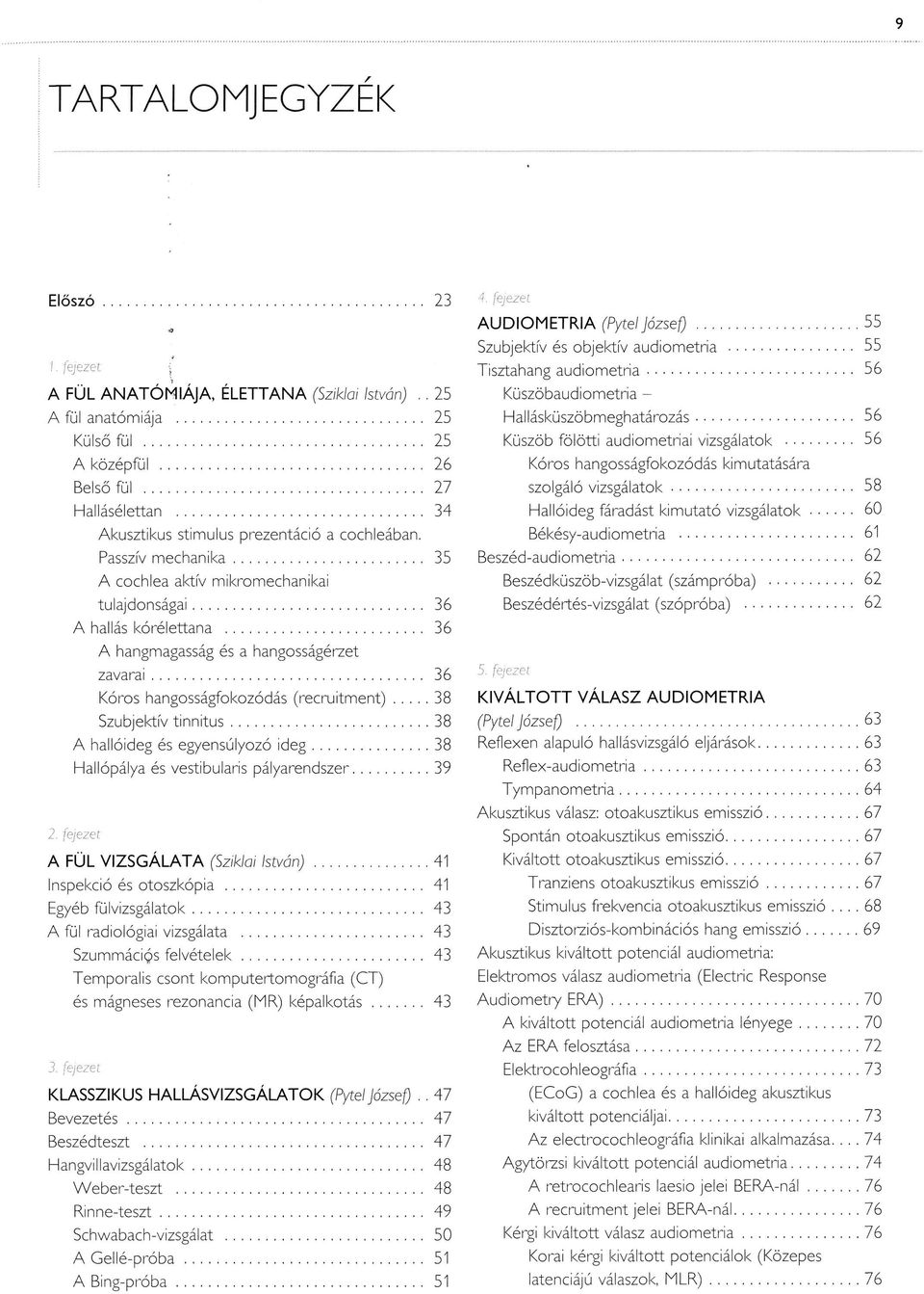 .. 27 Küszöb fö lö tti audiom etriai vizsgálatok... 56 Kóros hangosságfokozódás kimutatására szolgáló v izsg á la to k... 58 Hallásélettan.