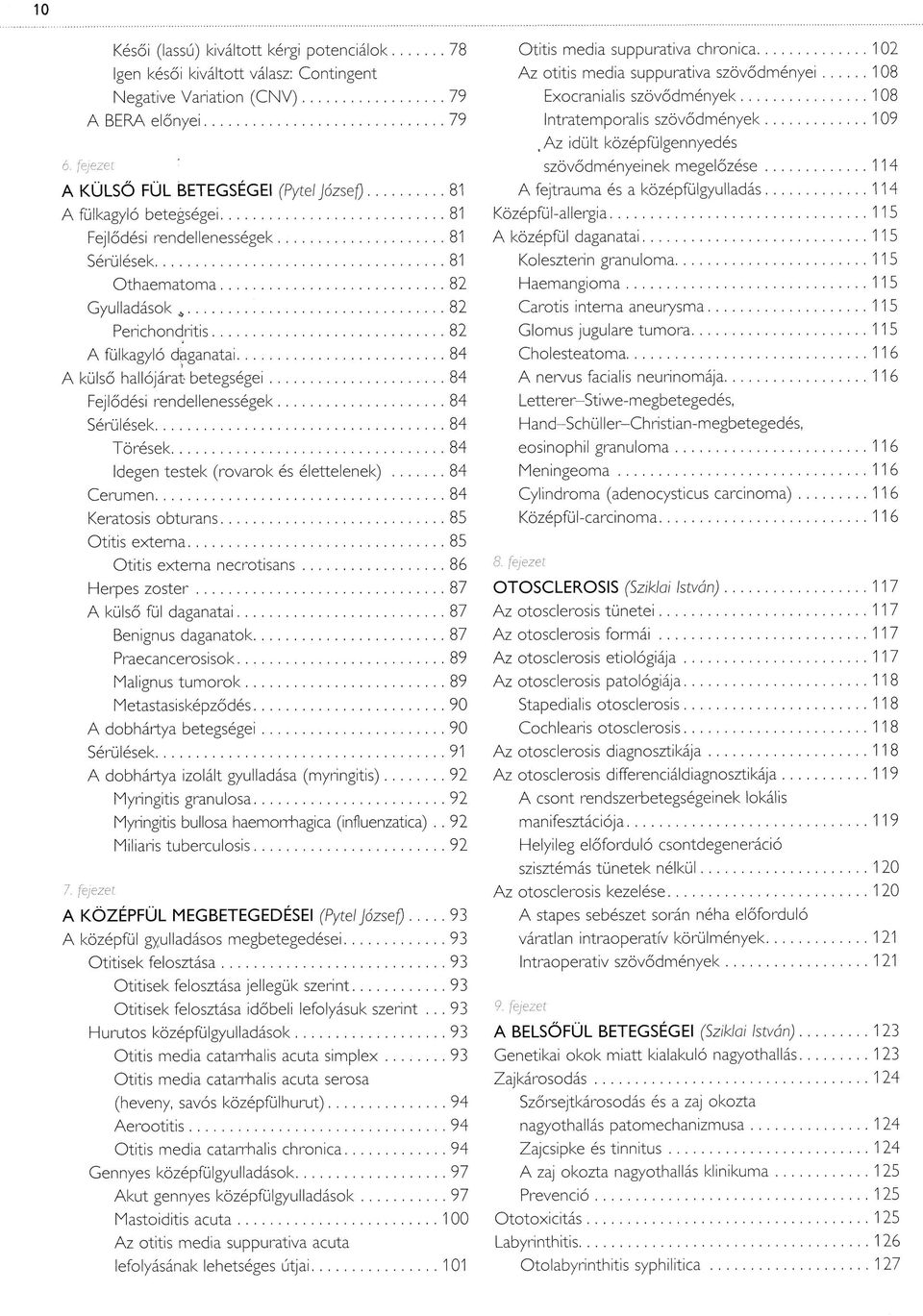 ..82 A fül kagyló daganatai... 84 A külső hallójárat betegségei... 84 Fejlődési rendellenességek... 84 Sérülések... 84 T örések...84 Idegen testek (rovarok és élettelenek)...84 C e rum en.