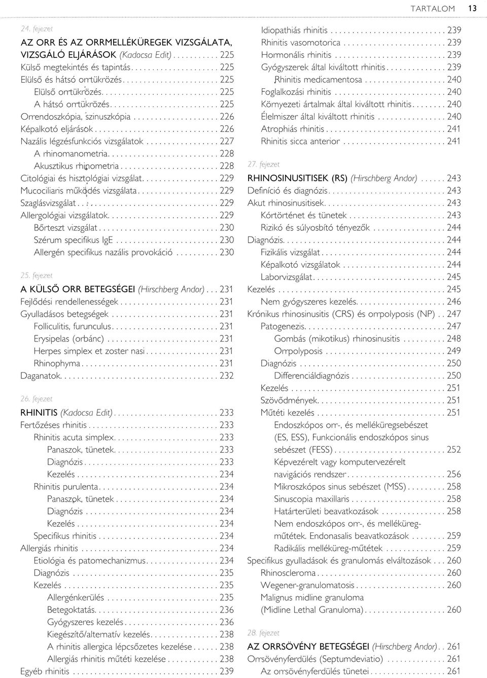 ..228 Akusztikus rh ip o m e tria... 228 Citológiai és hisztológiai vizsgálat... 229 Mucociliaris m űködés vizsgálata... 229 Szaglásvizsgálat..?...229 Allergológiai vizsgálatok...229 Bőrteszt vizsgálat.