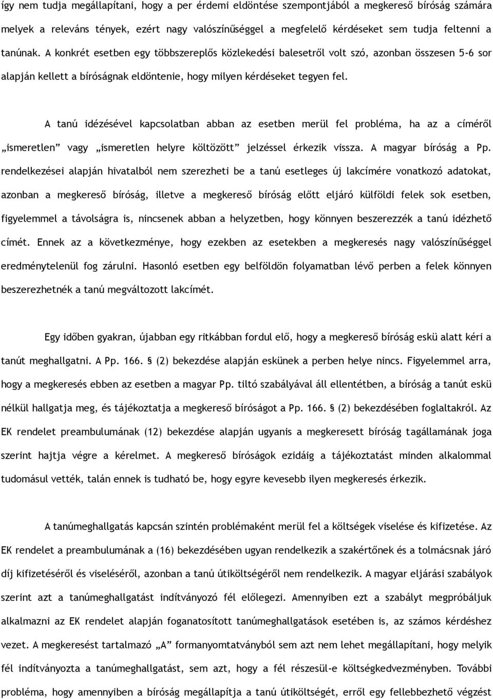 A tanú idézésével kapcsolatban abban az esetben merül fel probléma, ha az a címéről ismeretlen vagy ismeretlen helyre költözött jelzéssel érkezik vissza. A magyar bíróság a Pp.