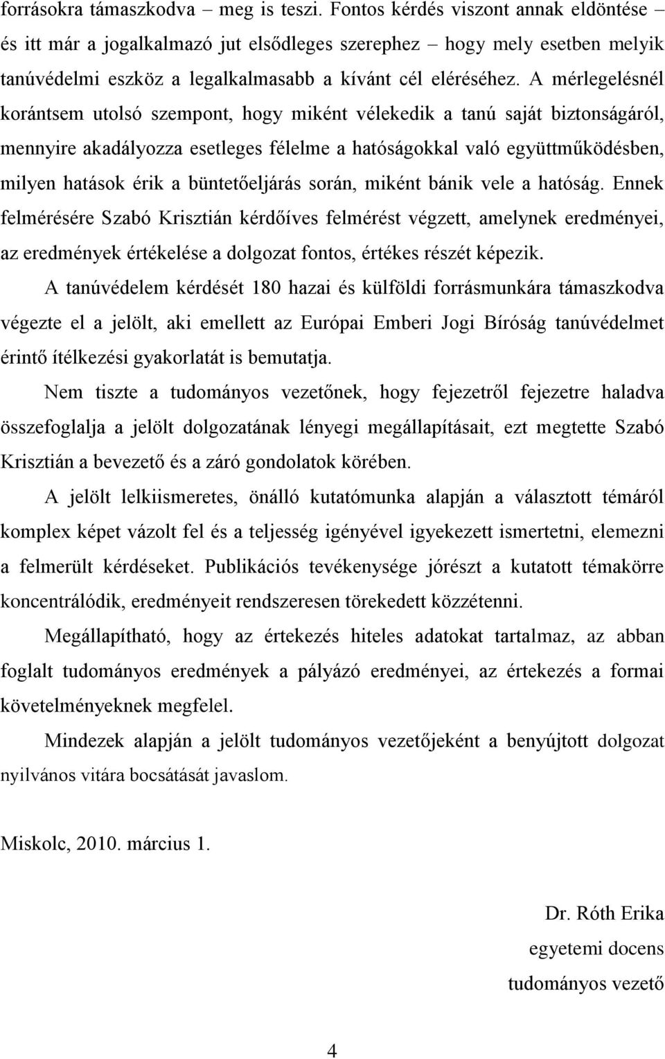 A mérlegelésnél korántsem utolsó szempont, hogy miként vélekedik a tanú saját biztonságáról, mennyire akadályozza esetleges félelme a hatóságokkal való együttműködésben, milyen hatások érik a