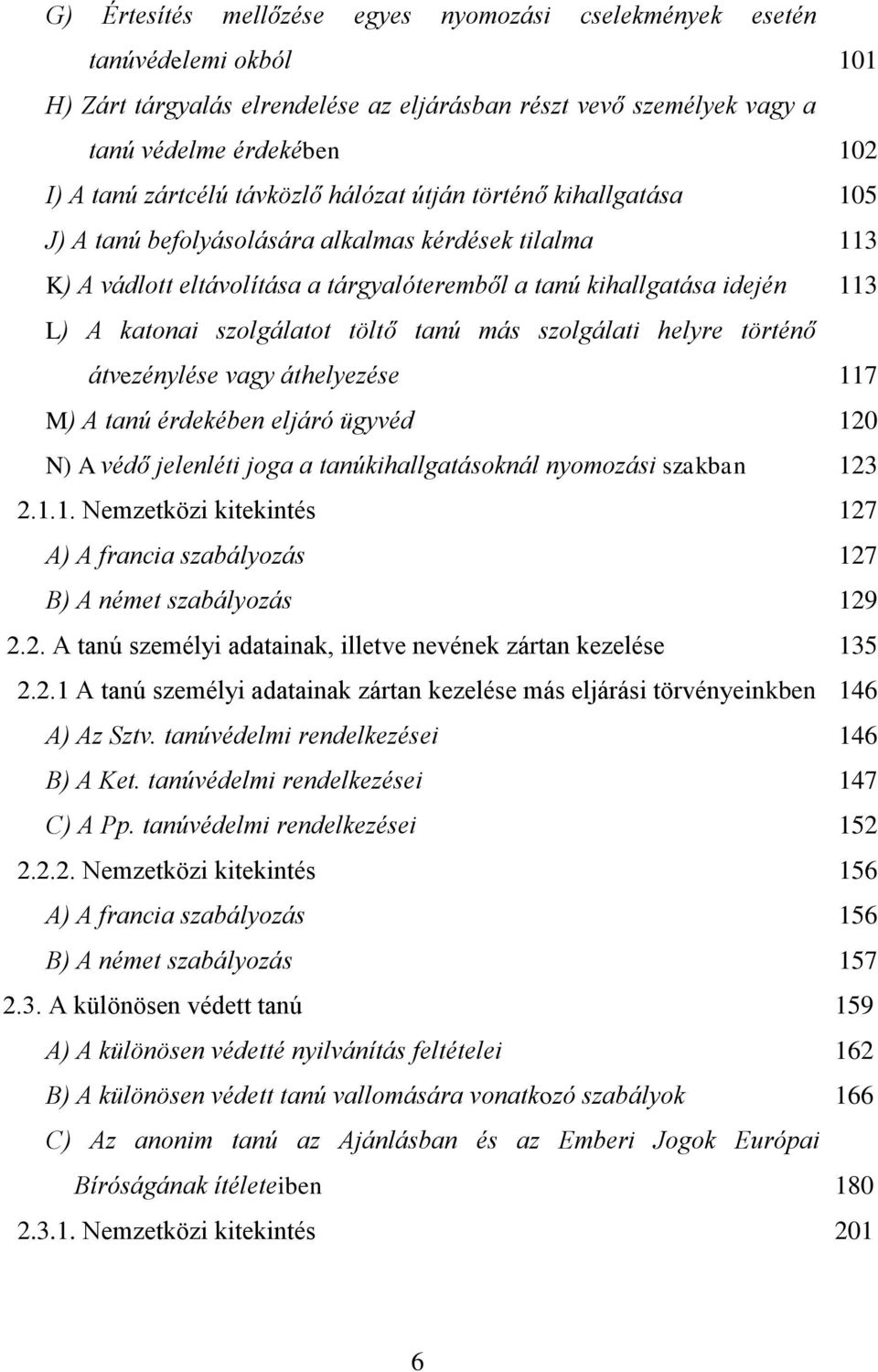 szolgálatot töltő tanú más szolgálati helyre történő átvezénylése vagy áthelyezése 117 M) A tanú érdekében eljáró ügyvéd 120 N) A védő jelenléti joga a tanúkihallgatásoknál nyomozási szakban 123 2.1.1. Nemzetközi kitekintés 127 A) A francia szabályozás 127 B) A német szabályozás 129 2.