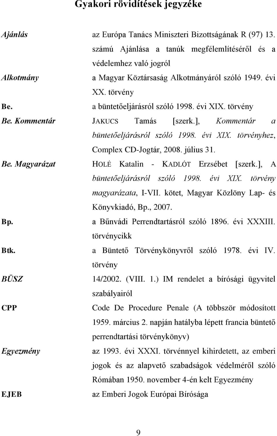 ], Kommentár a büntetőeljárásról szóló 1998. évi XIX. törvényhez, Complex CD-Jogtár, 2008. július 31. Be. Magyarázat HOLÉ Katalin - KADLÓT Erzsébet [szerk.], A büntetőeljárásról szóló 1998. évi XIX. törvény magyarázata, I-VII.