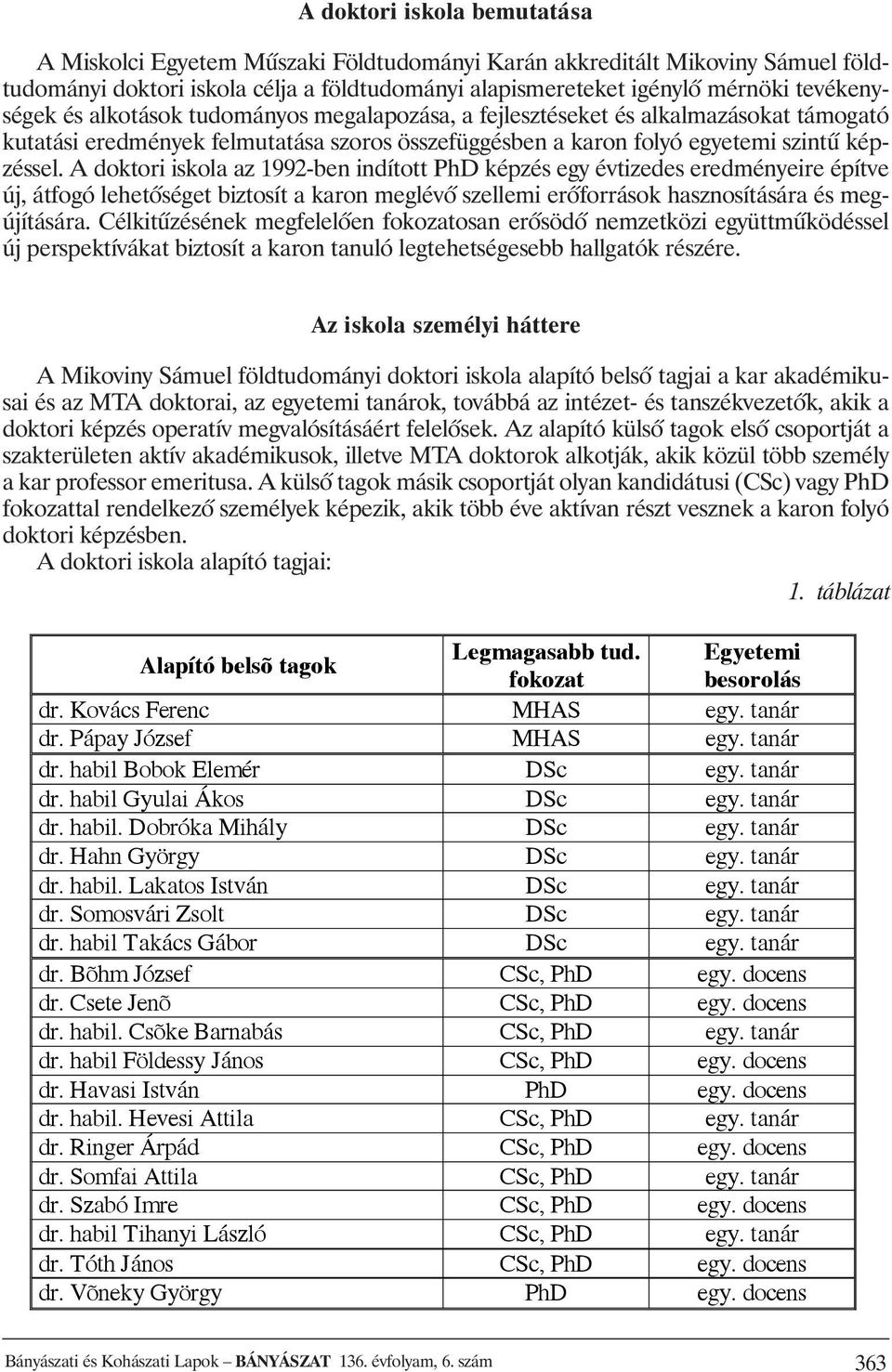 A doktori iskola az 1992-ben indított PhD képzés egy évtizedes eredményeire építve új, átfogó lehetõséget biztosít a karon meglévõ szellemi erõforrások hasznosítására és megújítására.