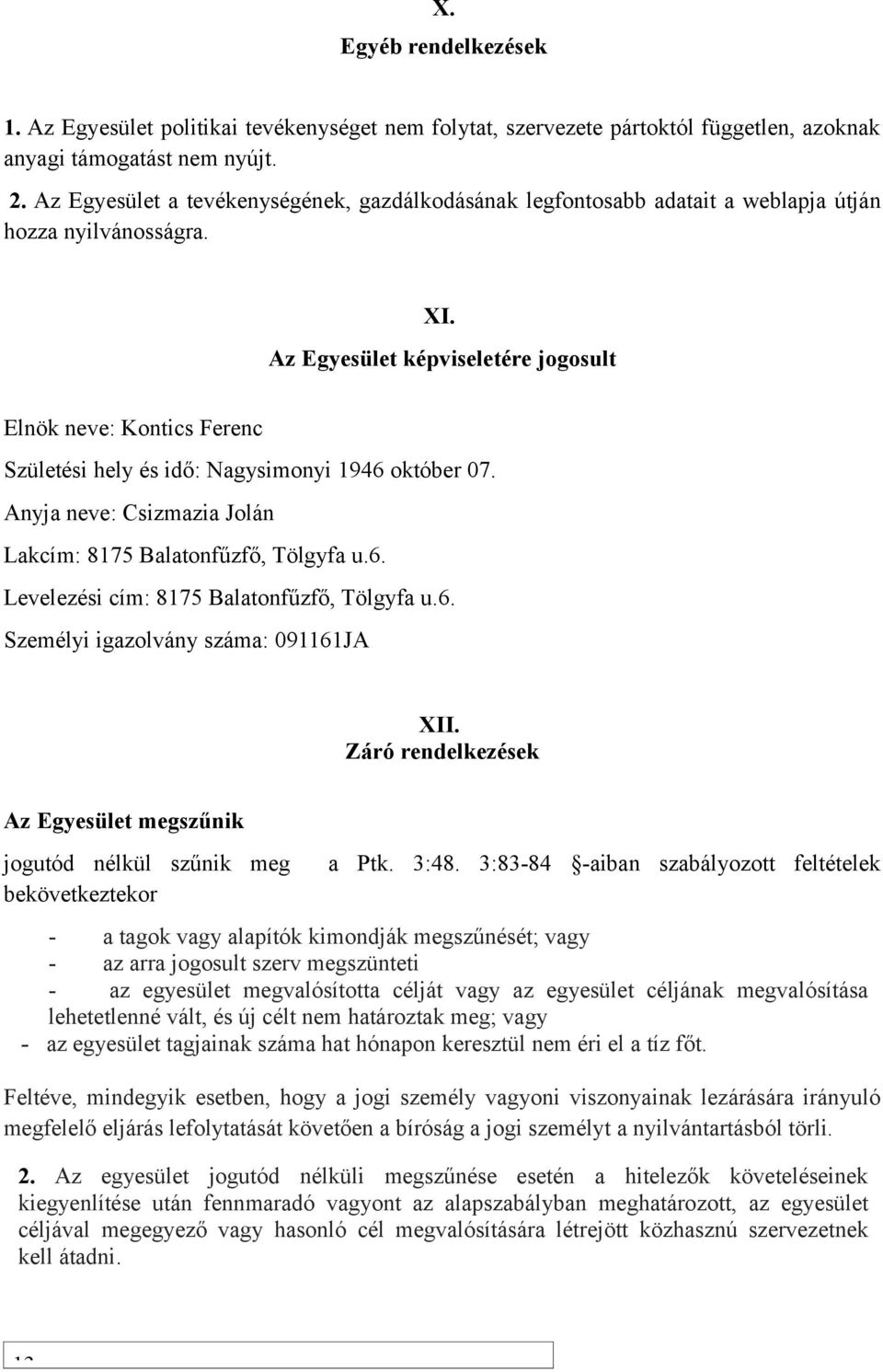 Az Egyesület képviseletére jogosult Elnök neve: Kontics Ferenc Születési hely és idő: Nagysimonyi 1946 október 07. Anyja neve: Csizmazia Jolán Lakcím: 8175 Balatonfűzfő, Tölgyfa u.6. Levelezési cím: 8175 Balatonfűzfő, Tölgyfa u.