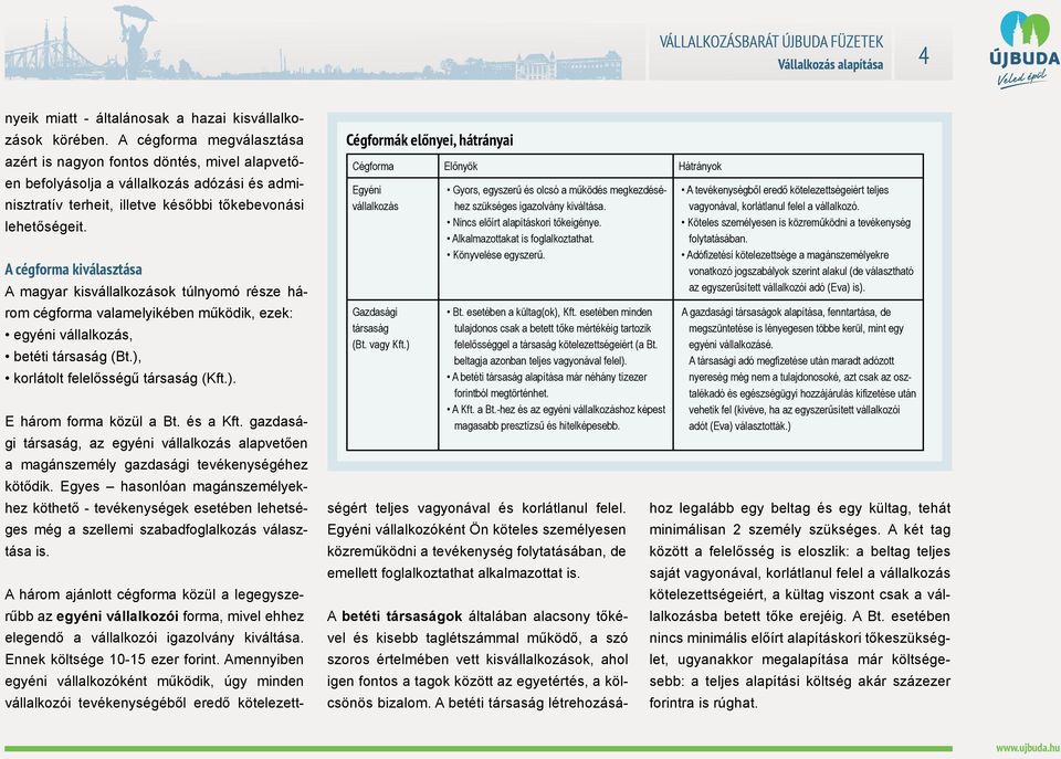 esetében a kültag(ok), Kft. esetében minden tulajdonos csak a betett tőke mértékéig tartozik felelősséggel a társaság kötelezettségeiért (a Bt. beltagja azonban teljes vagyonával felel).