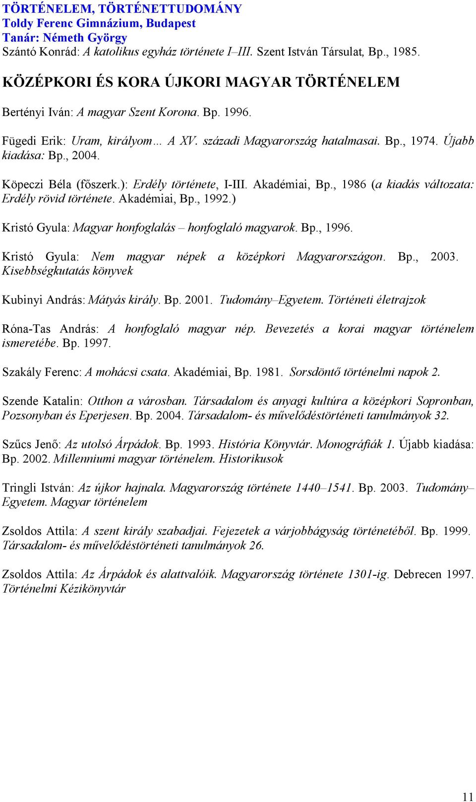 , 1986 (a kiadás változata: Erdély rövid története. Akadémiai, Bp., 1992.) Kristó Gyula: Magyar honfoglalás honfoglaló magyarok. Bp., 1996. Kristó Gyula: em magyar népek a középkori Magyarországon.