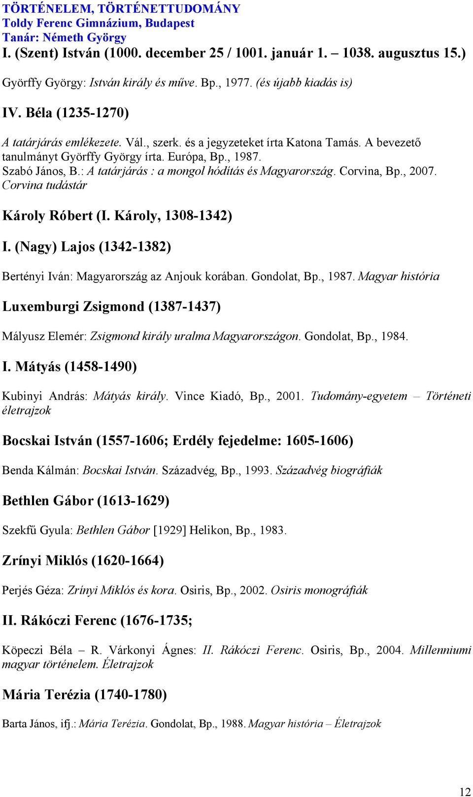 Corvina tudástár Károly Róbert (I. Károly, 1308-1342) I. ( agy) Lajos (1342-1382) Bertényi Iván: Magyarország az Anjouk korában. Gondolat, Bp., 1987.