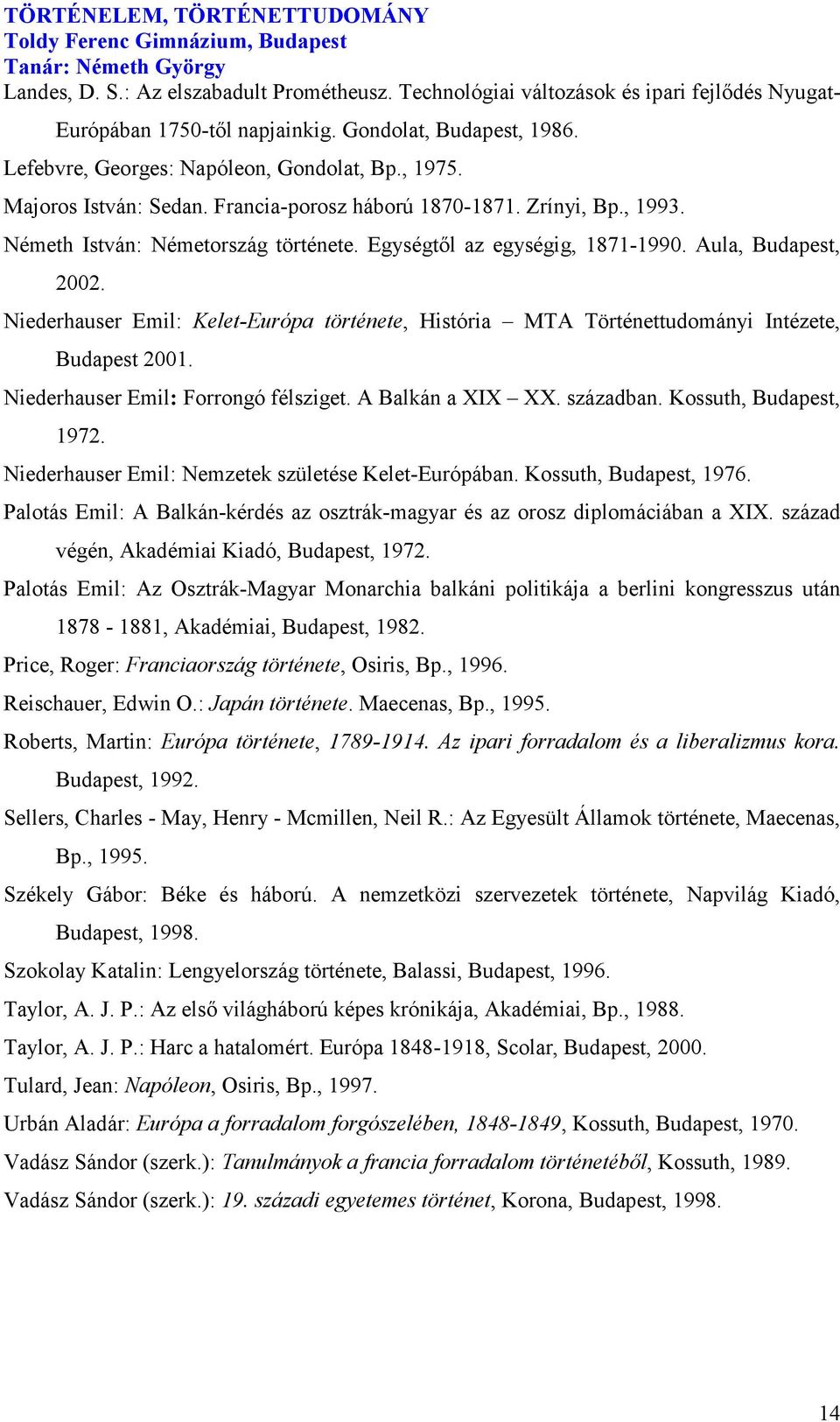 Niederhauser Emil: Kelet-Európa története, História MTA Történettudományi Intézete, Budapest 2001. Niederhauser Emil: Forrongó félsziget. A Balkán a XIX XX. században. Kossuth, Budapest, 1972.