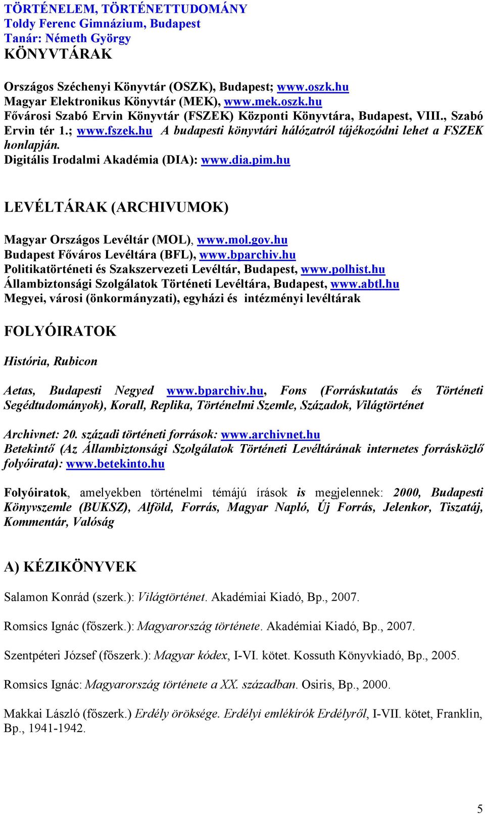 hu LEVÉLTÁRAK (ARCHIVUMOK) Magyar Országos Levéltár (MOL), www.mol.gov.hu Budapest Főváros Levéltára (BFL), www.bparchiv.hu Politikatörténeti és Szakszervezeti Levéltár, Budapest, www.polhist.