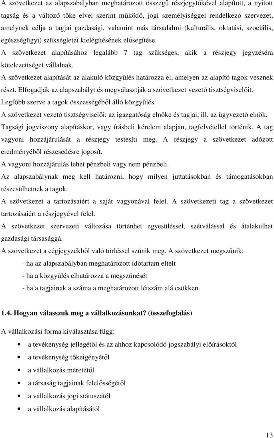 A szövetkezet alapításához legalább 7 tag szükséges, akik a részjegy jegyzéséra kötelezettséget vállalnak.