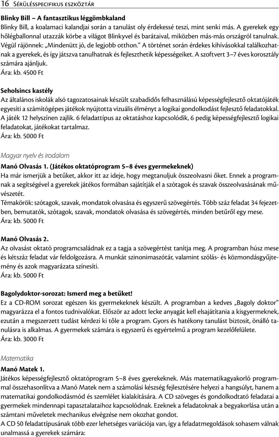 A történet során érdekes kihívásokkal találkozhatnak a gyerekek, és így játszva tanulhatnak és fejleszthetik képességeiket. A szoftvert 3 7 éves korosztály számára ajánljuk. Ára: kb.