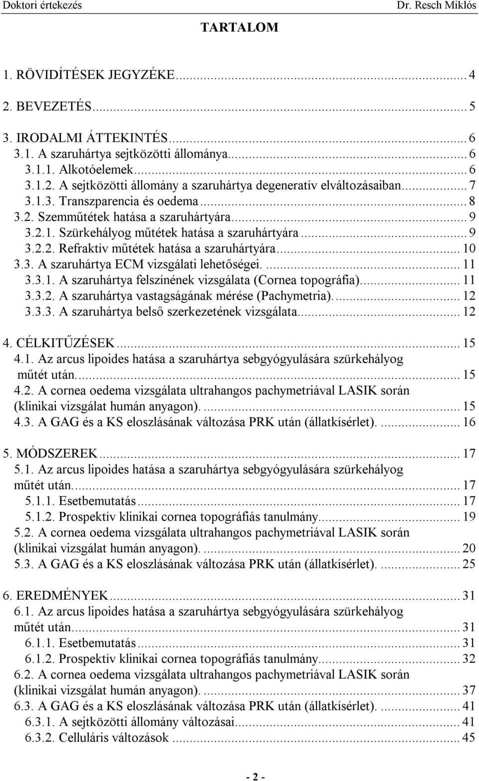 ... 11 3.3.1. A szaruhártya felszínének vizsgálata (Cornea topográfia)... 11 3.3.2. A szaruhártya vastagságának mérése (Pachymetria)... 12 3.3.3. A szaruhártya belső szerkezetének vizsgálata... 12 4.