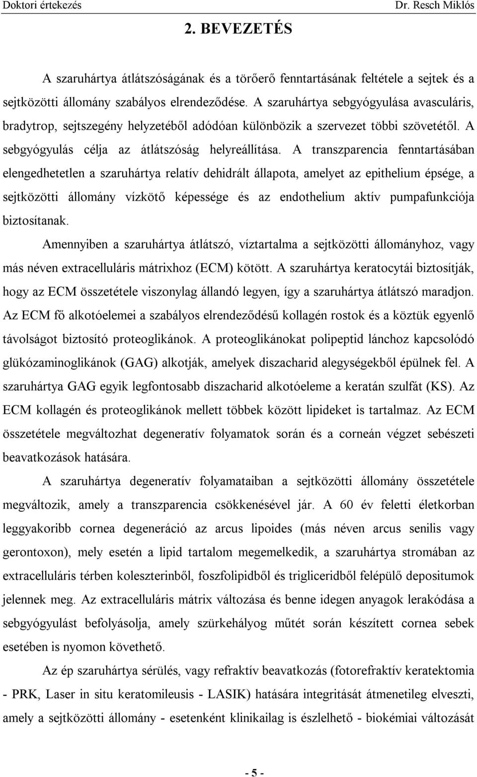 A transzparencia fenntartásában elengedhetetlen a szaruhártya relatív dehidrált állapota, amelyet az epithelium épsége, a sejtközötti állomány vízkötő képessége és az endothelium aktív pumpafunkciója