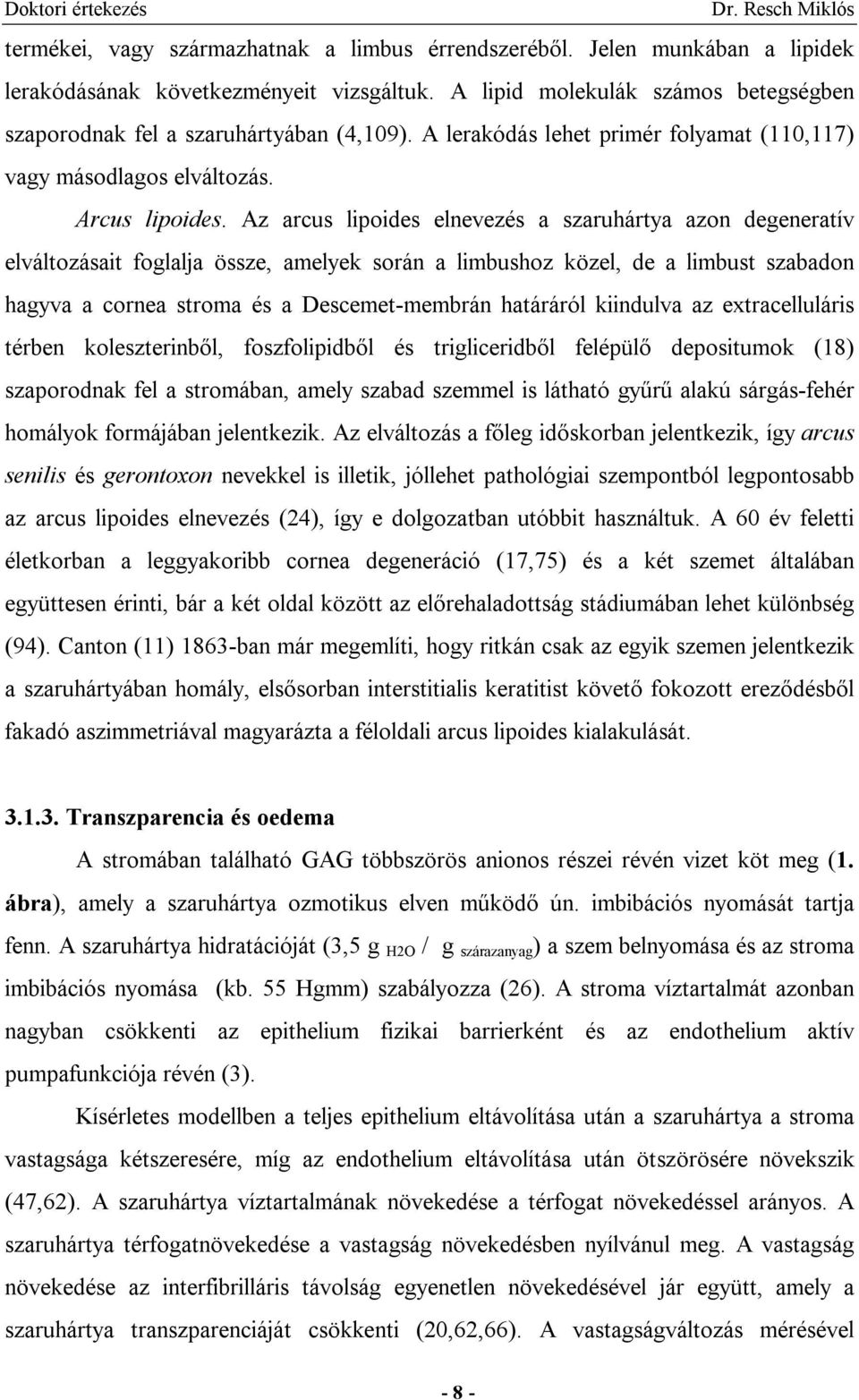 Az arcus lipoides elnevezés a szaruhártya azon degeneratív elváltozásait foglalja össze, amelyek során a limbushoz közel, de a limbust szabadon hagyva a cornea stroma és a Descemet-membrán határáról