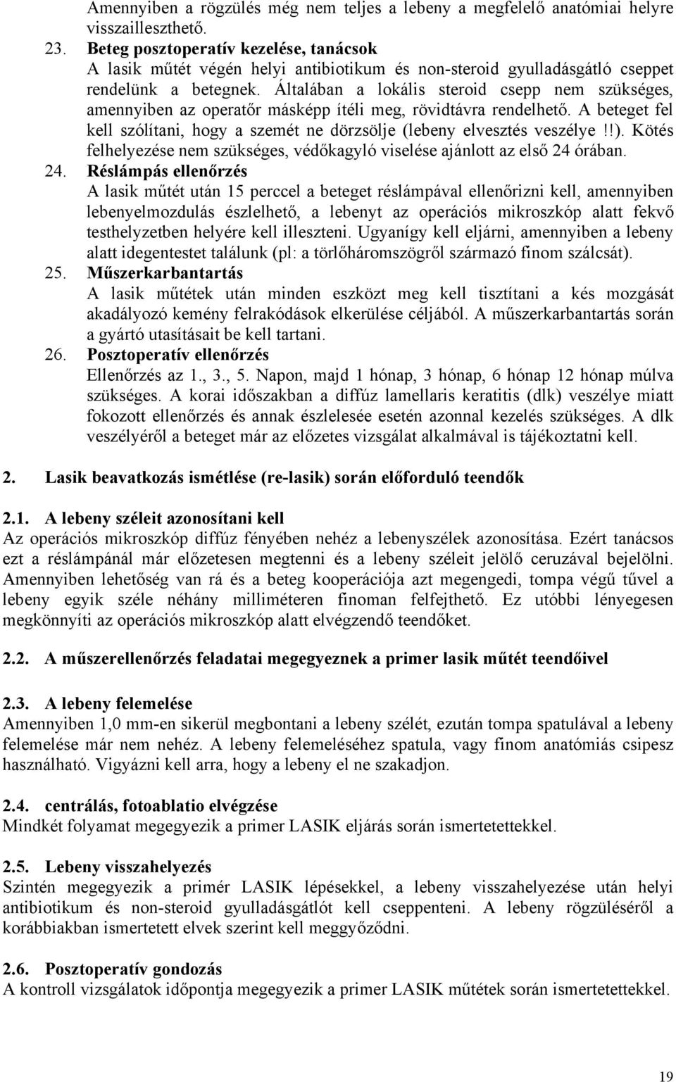 Általában a lokális steroid csepp nem szükséges, amennyiben az operatőr másképp ítéli meg, rövidtávra rendelhető. A beteget fel kell szólítani, hogy a szemét ne dörzsölje (lebeny elvesztés veszélye!!).