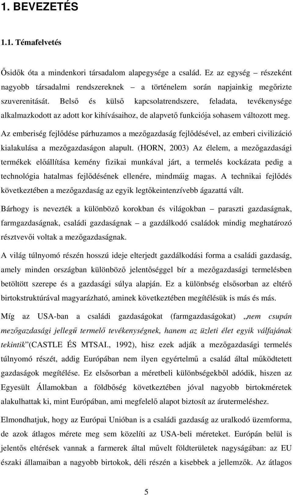 Az emberiség fejlődése párhuzamos a mezőgazdaság fejlődésével, az emberi civilizáció kialakulása a mezőgazdaságon alapult.