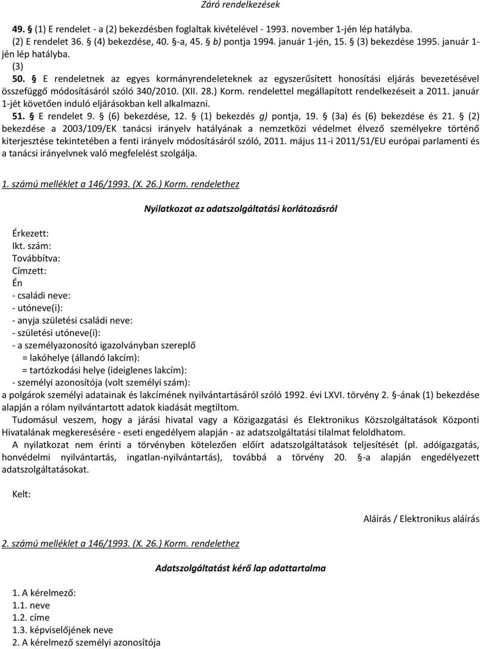 28.) Korm. rendelettel megállapított rendelkezéseit a 2011. január 1-jét követően induló eljárásokban kell alkalmazni. 51. E rendelet 9. (6) bekezdése, 12. (1) bekezdés g) pontja, 19.