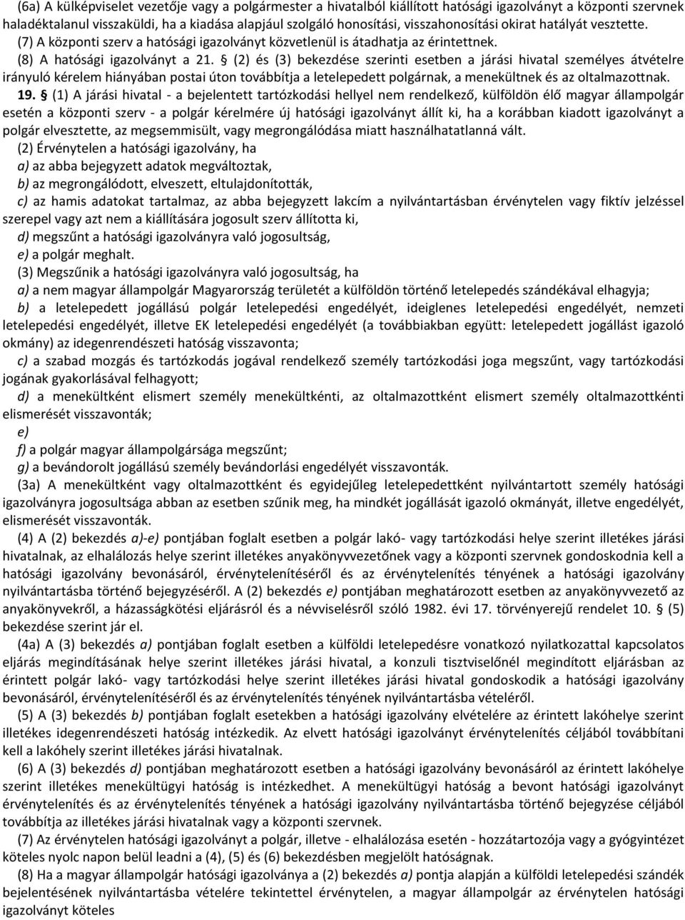 (2) és (3) bekezdése szerinti esetben a járási hivatal személyes átvételre irányuló kérelem hiányában postai úton továbbítja a letelepedett polgárnak, a menekültnek és az oltalmazottnak. 19.