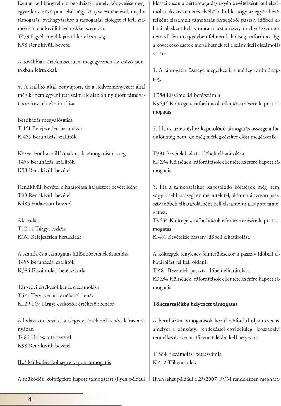 A szállító által benyújtott, de a kedvezményezett által még ki nem egyenlített számlák alapján nyújtott támogatás számviteli elszámolása Beruházás megvalósítása T 161 Befejezetlen beruházás K 455