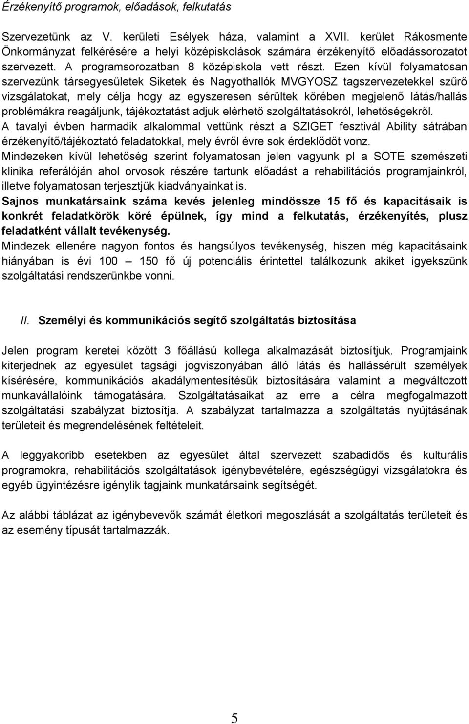 Ezen kívül folyamatosan szervezünk társegyesületek Siketek és Nagyothallók MVGYOSZ tagszervezetekkel szűrő vizsgálatokat, mely célja hogy az egyszeresen sérültek körében megjelenő látás/hallás