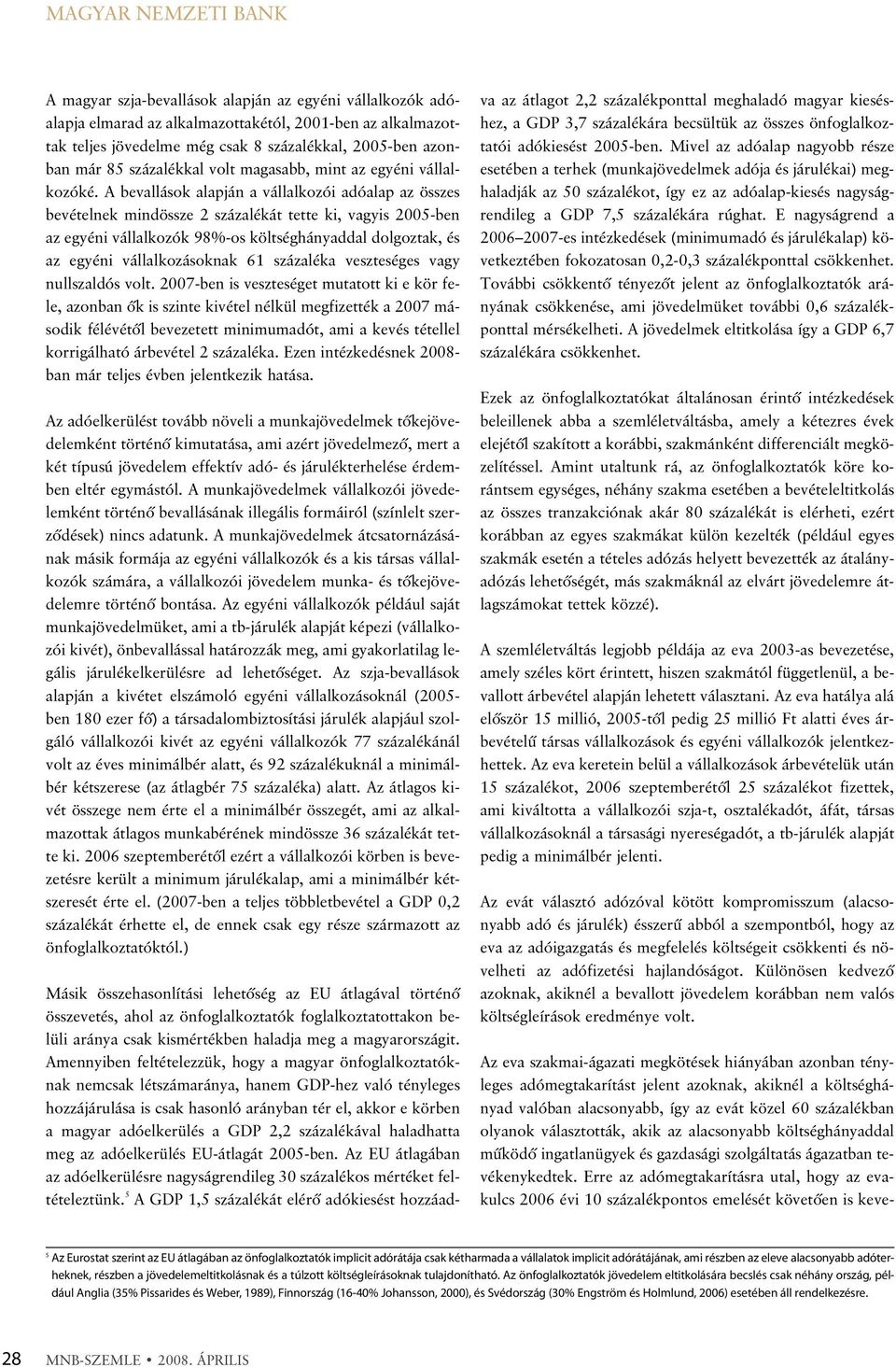 A bevallások alapján a vállalkozói adóalap az összes bevételnek mindössze 2 százalékát tette ki, vagyis 2005-ben az egyéni vállalkozók 98%-os költséghányaddal dolgoztak, és az egyéni vállalkozásoknak