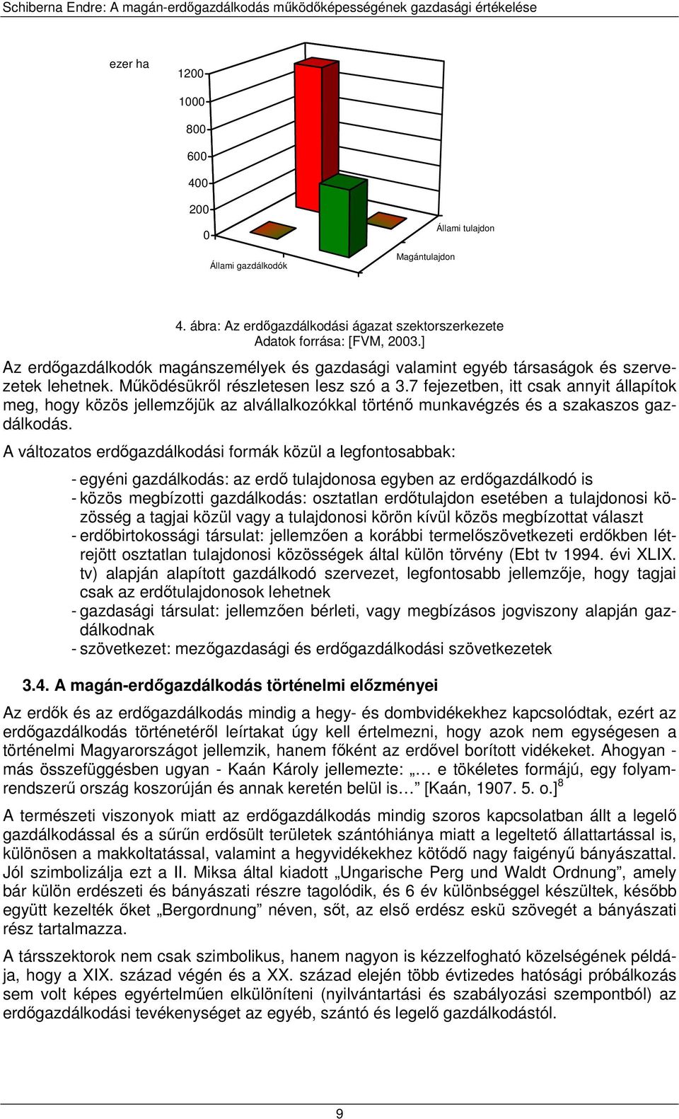 7 fejezetben, itt csak annyit állapítok meg, hogy közös jellemzőjük az alvállalkozókkal történő munkavégzés és a szakaszos gazdálkodás.