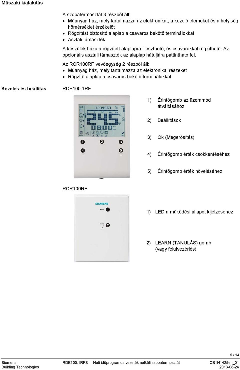 Az RCR100RF vevőegység 2 részből áll: Műanyag ház, mely tartalmazza az elektronikai részeket Rögzítő alaplap a csavaros bekötő terminálokkal Kezelés és beállítás RDE100.