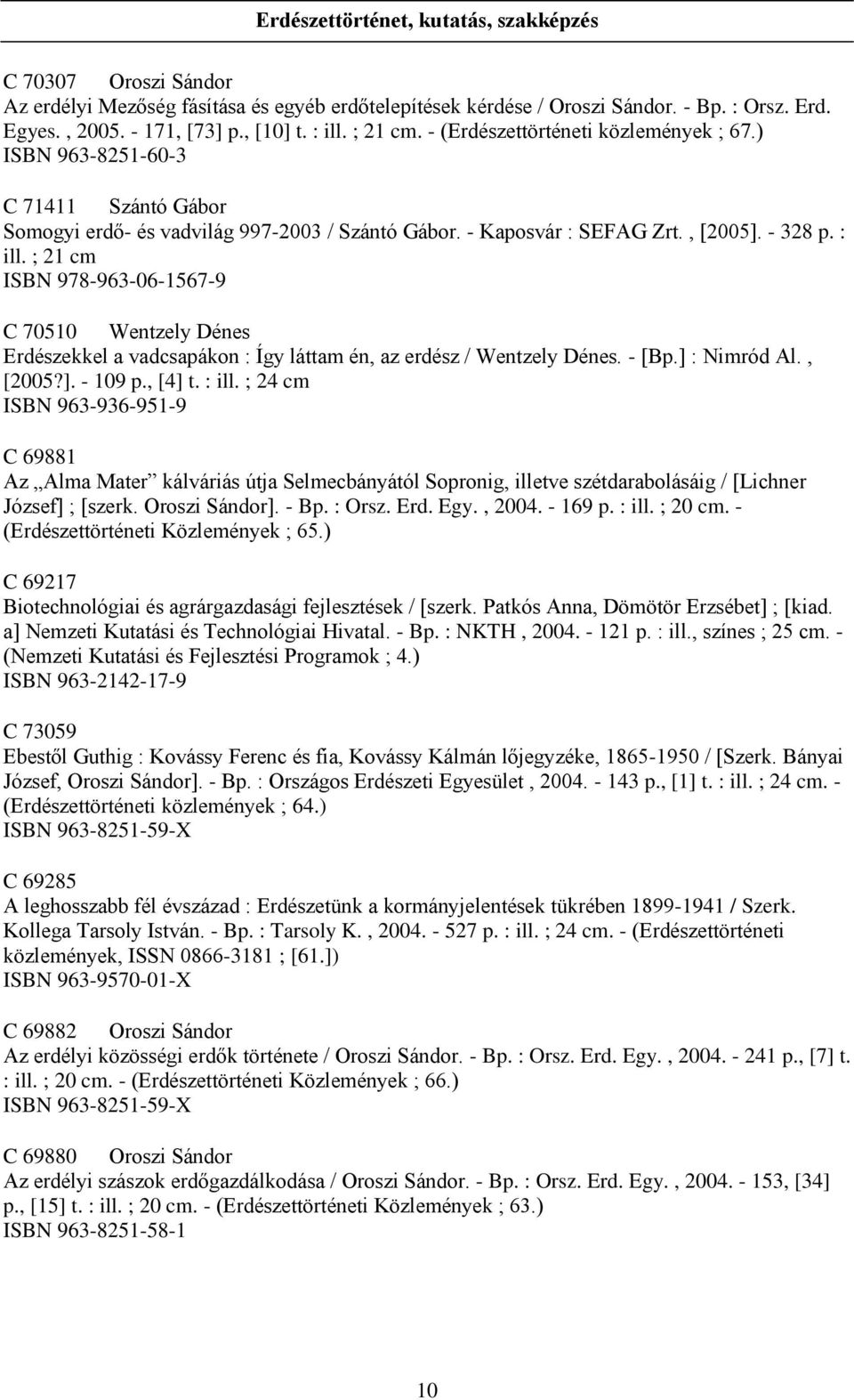 ; 21 cm ISBN 978-963-06-1567-9 C 70510 Wentzely Dénes Erdészekkel a vadcsapákon : Így láttam én, az erdész / Wentzely Dénes. - [Bp.] : Nimród Al., [2005?]. - 109 p., [4] t. : ill.