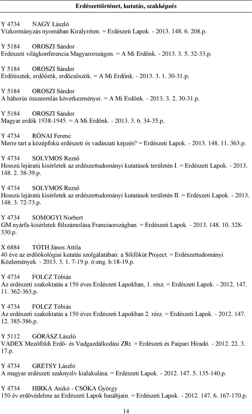 = A Mi Erdőnk. - 2013. 3. 2. 30-31.p. Y 5184 OROSZI Sándor Magyar erdők 1938-1945. = A Mi Erdőnk. - 2013. 3. 6. 34-35.p. Y 4734 RÓNAI Ferenc Merre tart a középfokú erdészeti és vadászati képzés?