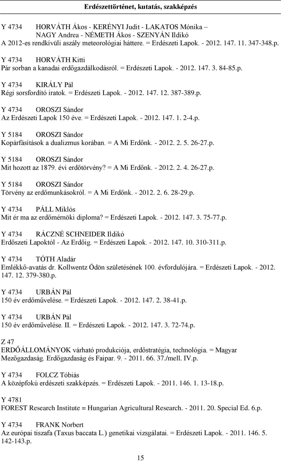 = Erdészeti Lapok. - 2012. 147. 12. 387-389.p. Y 4734 OROSZI Sándor Az Erdészeti Lapok 150 éve. = Erdészeti Lapok. - 2012. 147. 1. 2-4.p. Y 5184 OROSZI Sándor Kopárfásítások a dualizmus korában.