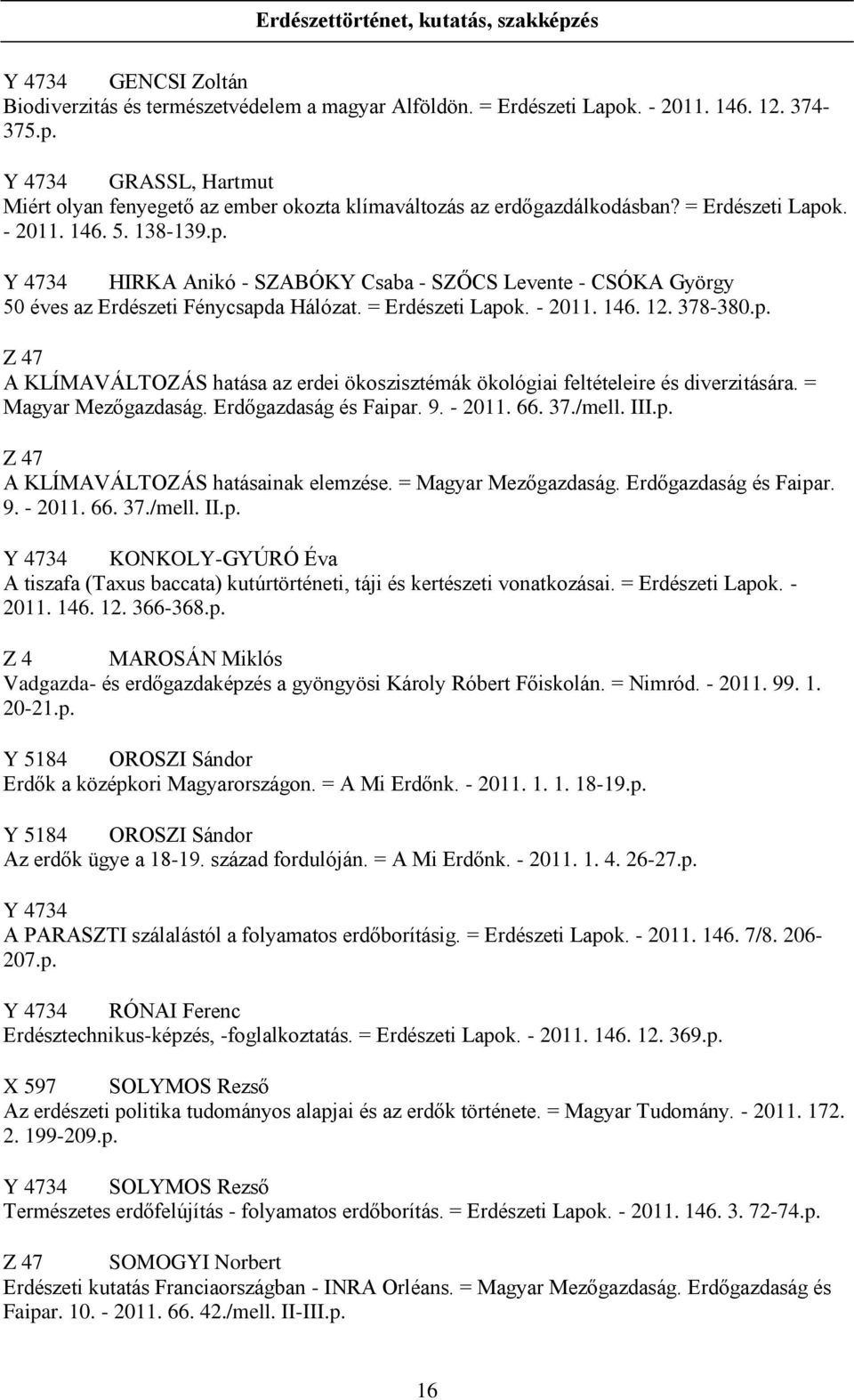 = Magyar Mezőgazdaság. Erdőgazdaság és Faipar. 9. - 2011. 66. 37./mell. III.p. Z 47 A KLÍMAVÁLTOZÁS hatásainak elemzése. = Magyar Mezőgazdaság. Erdőgazdaság és Faipar. 9. - 2011. 66. 37./mell. II.p. Y 4734 KONKOLY-GYÚRÓ Éva A tiszafa (Taxus baccata) kutúrtörténeti, táji és kertészeti vonatkozásai.