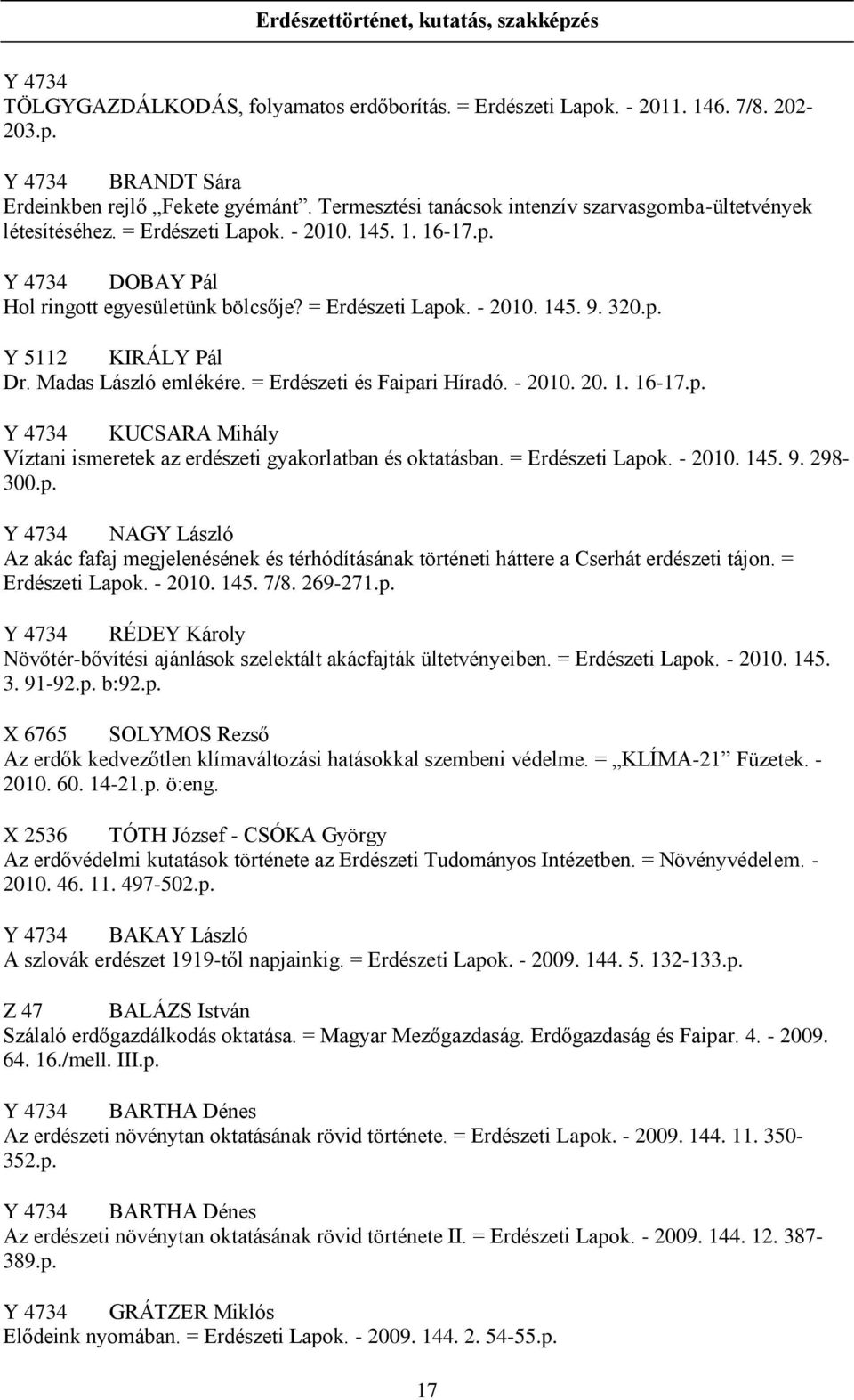 320.p. Y 5112 KIRÁLY Pál Dr. Madas László emlékére. = Erdészeti és Faipari Híradó. - 2010. 20. 1. 16-17.p. Y 4734 KUCSARA Mihály Víztani ismeretek az erdészeti gyakorlatban és oktatásban.