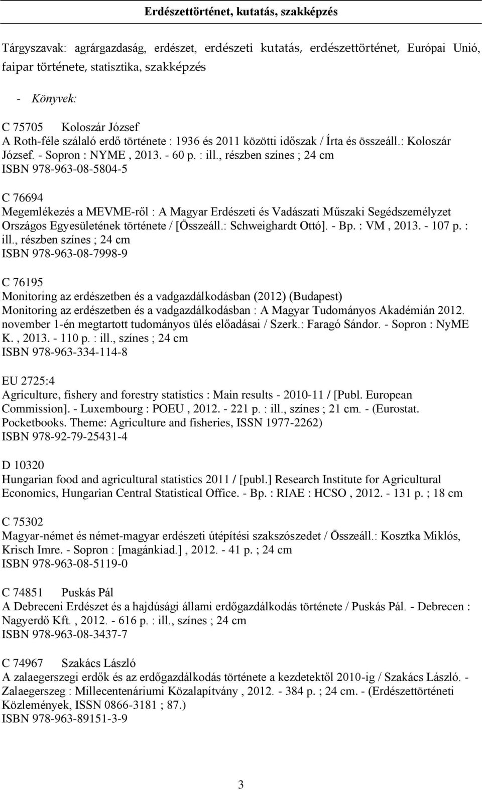 , részben színes ; 24 cm ISBN 978-963-08-5804-5 C 76694 Megemlékezés a MEVME-ről : A Magyar Erdészeti és Vadászati Műszaki Segédszemélyzet Országos Egyesületének története / [Összeáll.