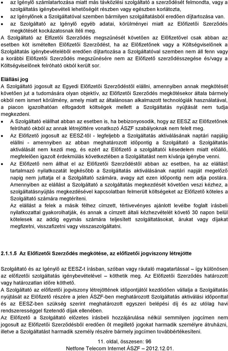 A Szolgáltató az Elfizetői Szerződés megszűnését követően az Előfizetővel csak abban az esetben köt ismételten Előfizetői Szerződést, ha az Előfizetőnek vagy a Költségviselőnek a Szolgáltatás