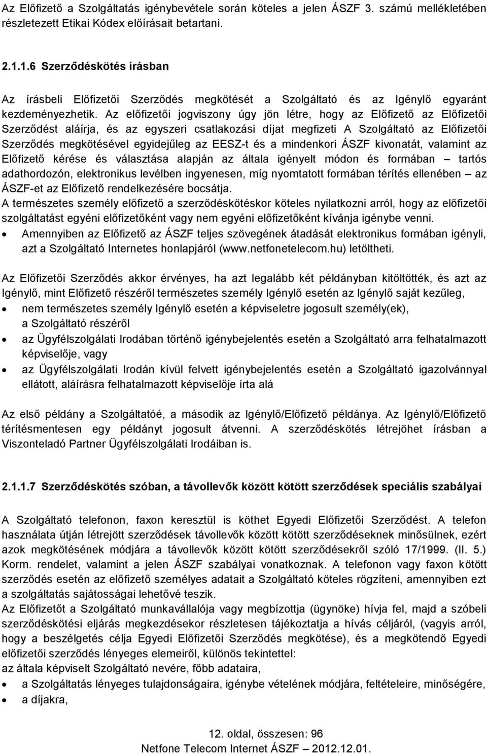 Az előfizetői jogviszony úgy jön létre, hogy az Előfizető az Előfizetői Szerződést aláírja, és az egyszeri csatlakozási díjat megfizeti A Szolgáltató az Előfizetői Szerződés megkötésével egyidejűleg